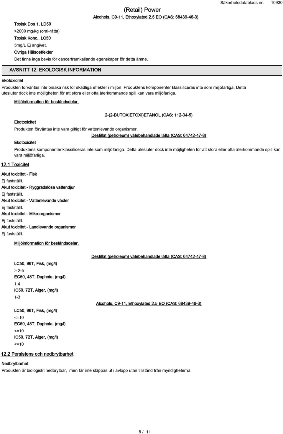 AVSNITT 12: EKOLOGISK INFORMATION Ekotoxicitet Produkten förväntas inte orsaka risk för skadliga effekter i miljön. Produktens komponenter klassificeras inte som miljöfarliga.