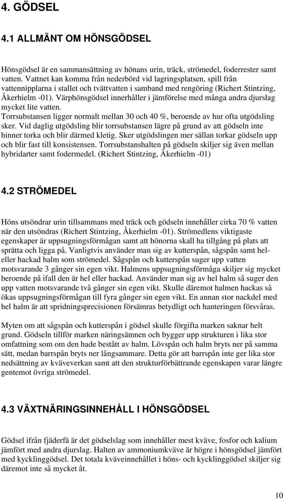 Värphönsgödsel innerhåller i jämförelse med många andra djurslag mycket lite vatten. Torrsubstansen ligger normalt mellan 30 och 40 %, beroende av hur ofta utgödsling sker.