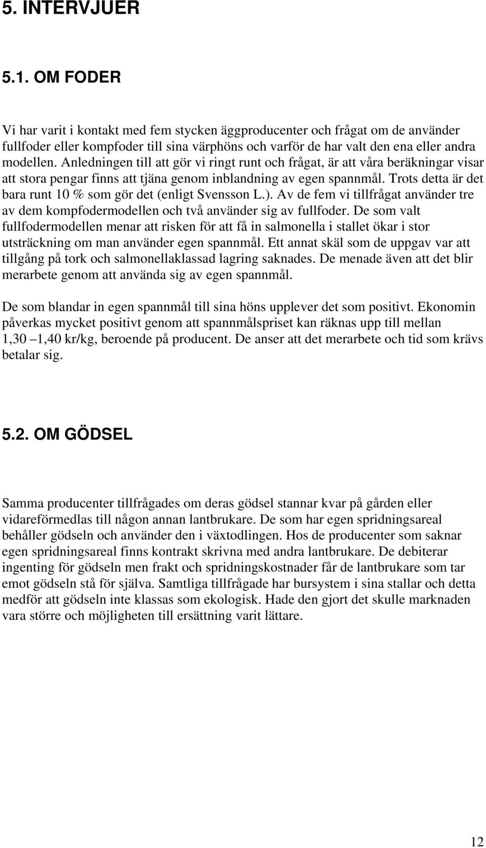 Anledningen till att gör vi ringt runt och frågat, är att våra beräkningar visar att stora pengar finns att tjäna genom inblandning av egen spannmål.