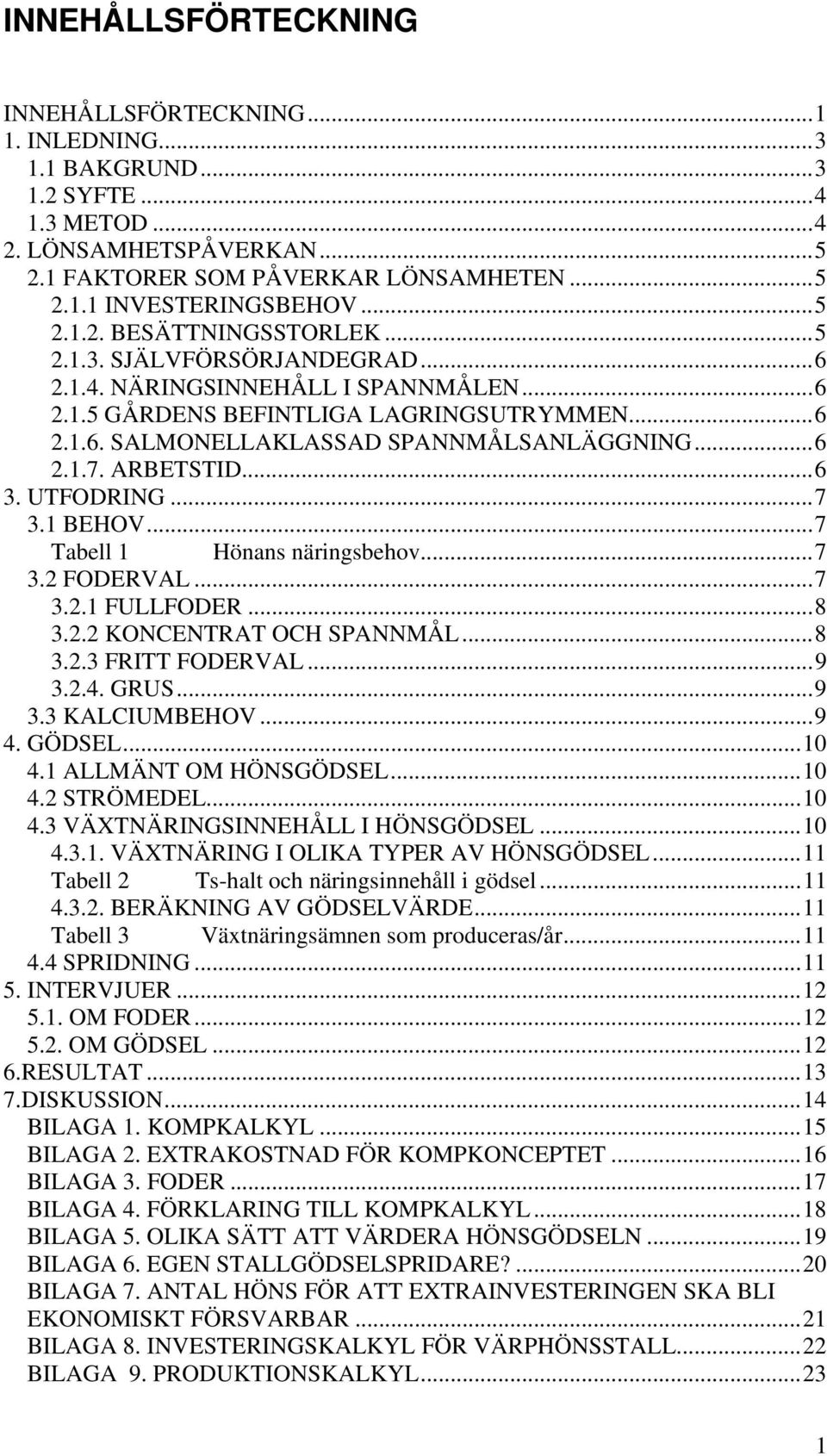 ..6 2.1.7. ARBETSTID...6 3. UTFODRING...7 3.1 BEHOV...7 Tabell 1 Hönans näringsbehov...7 3.2 FODERVAL...7 3.2.1 FULLFODER...8 3.2.2 KONCENTRAT OCH SPANNMÅL...8 3.2.3 FRITT FODERVAL...9 3.2.4. GRUS.