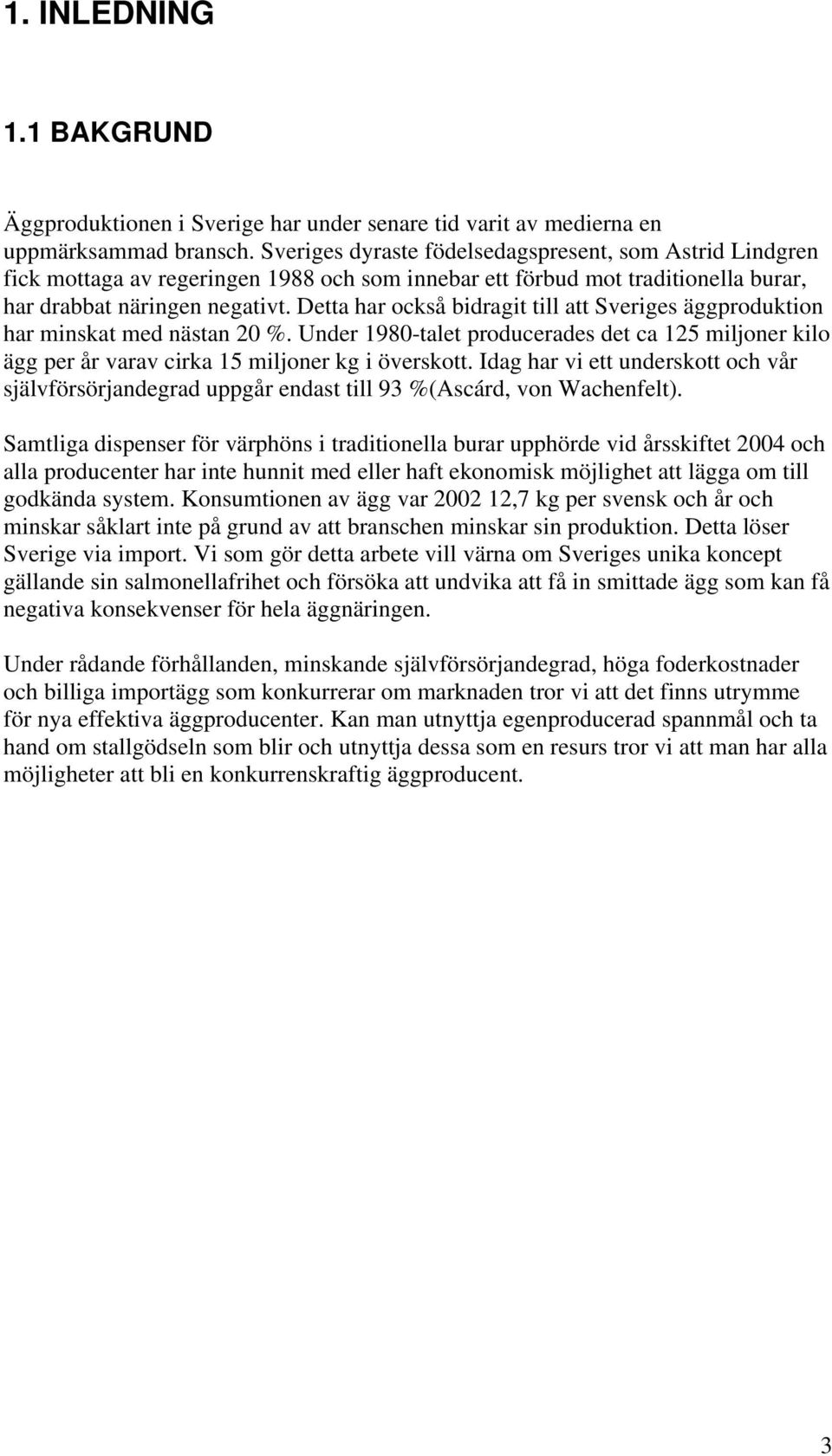 Detta har också bidragit till att Sveriges äggproduktion har minskat med nästan 20 %. Under 1980-talet producerades det ca 125 miljoner kilo ägg per år varav cirka 15 miljoner kg i överskott.