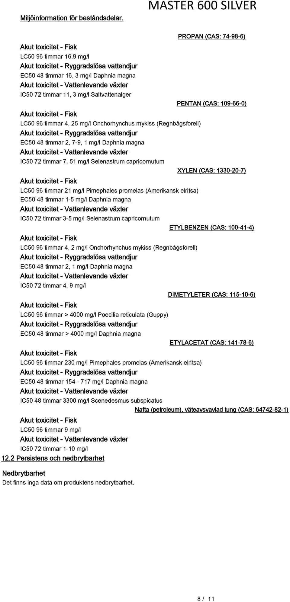 toxicitet - Ryggradslösa vattendjur EC50 48 timmar 2, 7-9, 1 mg/l Daphnia magna IC50 72 timmar 7, 51 mg/l Selenastrum capricornutum LC50 96 timmar 21 mg/l Pimephales promelas (Amerikansk elritsa)