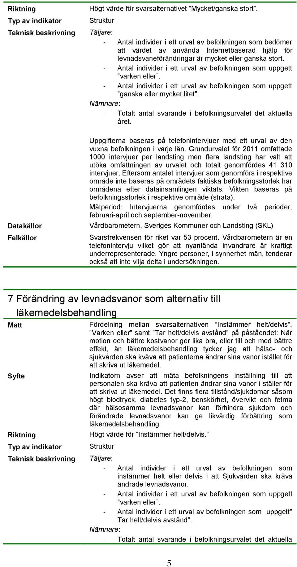 - Antal individer i ett urval av befolkningen som uppgett varken eller. - Antal individer i ett urval av befolkningen som uppgett ganska eller mycket litet.