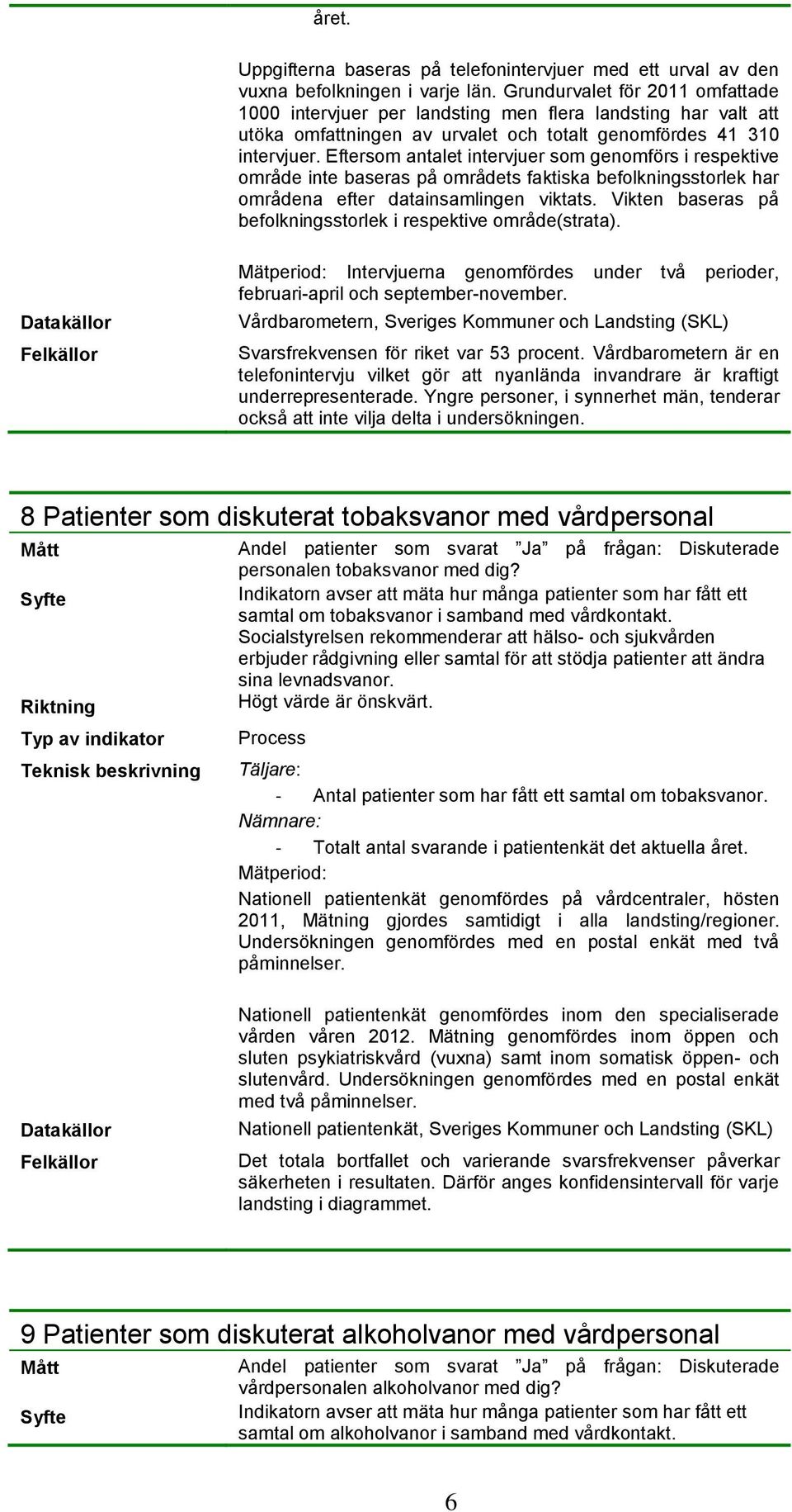 Eftersom antalet intervjuer som genomförs i respektive område inte baseras på områdets faktiska befolkningsstorlek har områdena efter datainsamlingen viktats.