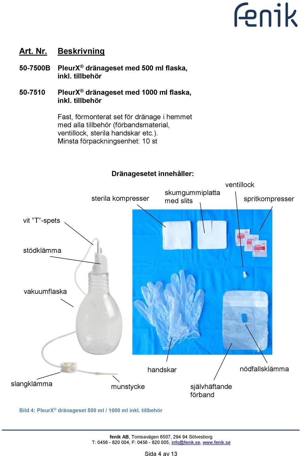 Dränagesetet innehåller: sterila kompresser skumgummiplatta med slits ventillock spritkompresser vit T -spets stödklämma