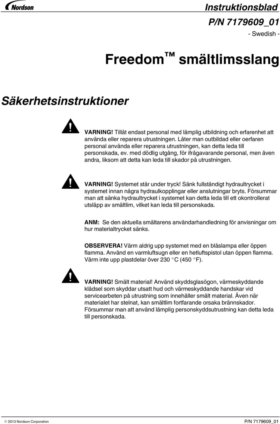 med dödlig utgång, för ifrågavarande personal, men även andra, liksom att detta kan leda till skador på utrustningen. VARNING! Systemet står under tryck!