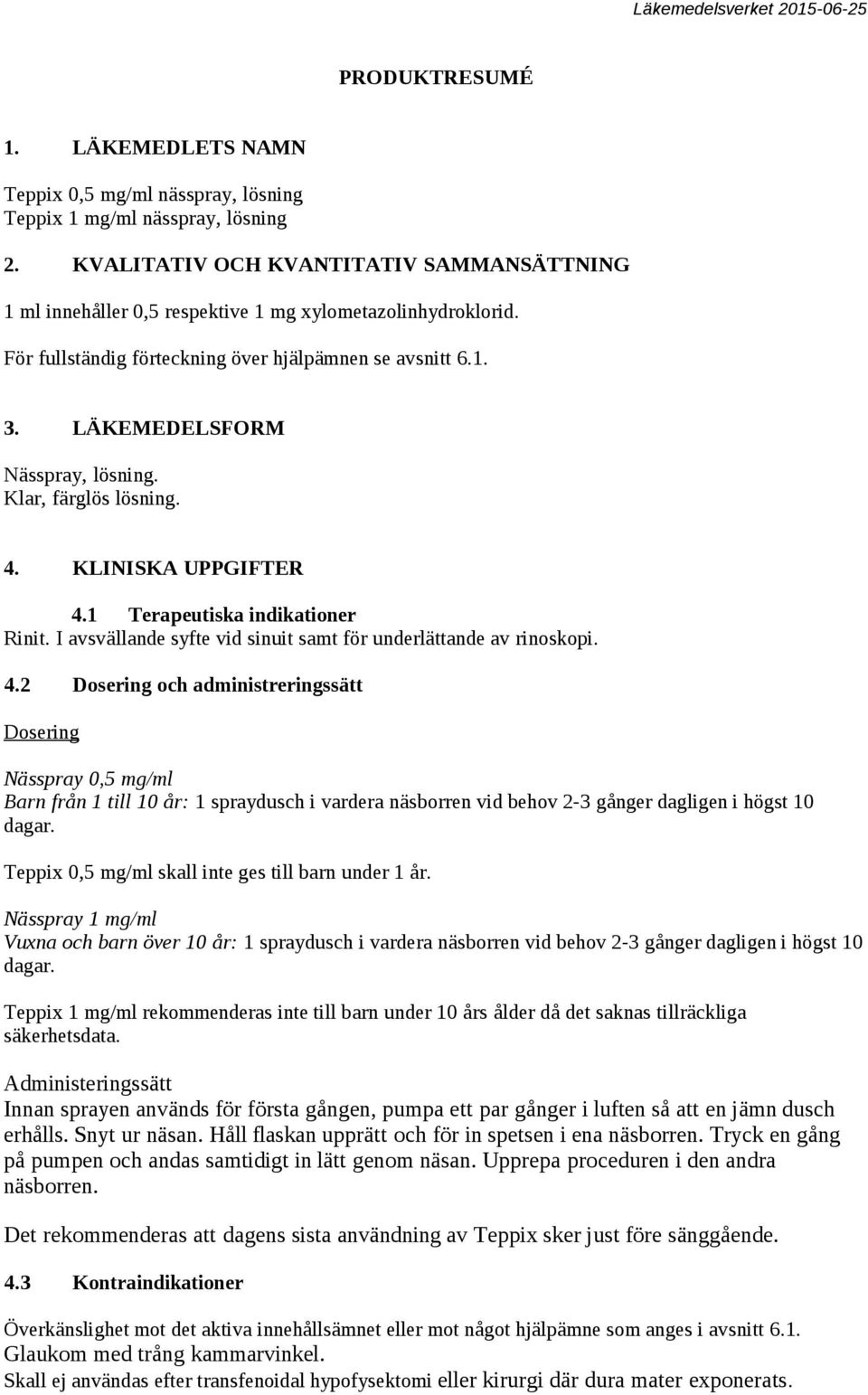 Klar, färglös lösning. 4. KLINISKA UPPGIFTER 4.1 Terapeutiska indikationer Rinit. I avsvällande syfte vid sinuit samt för underlättande av rinoskopi. 4.2 Dosering och administreringssätt Dosering Nässpray 0,5 mg/ml Barn från 1 till 10 år: 1 spraydusch i vardera näsborren vid behov 2-3 gånger dagligen i högst 10 dagar.