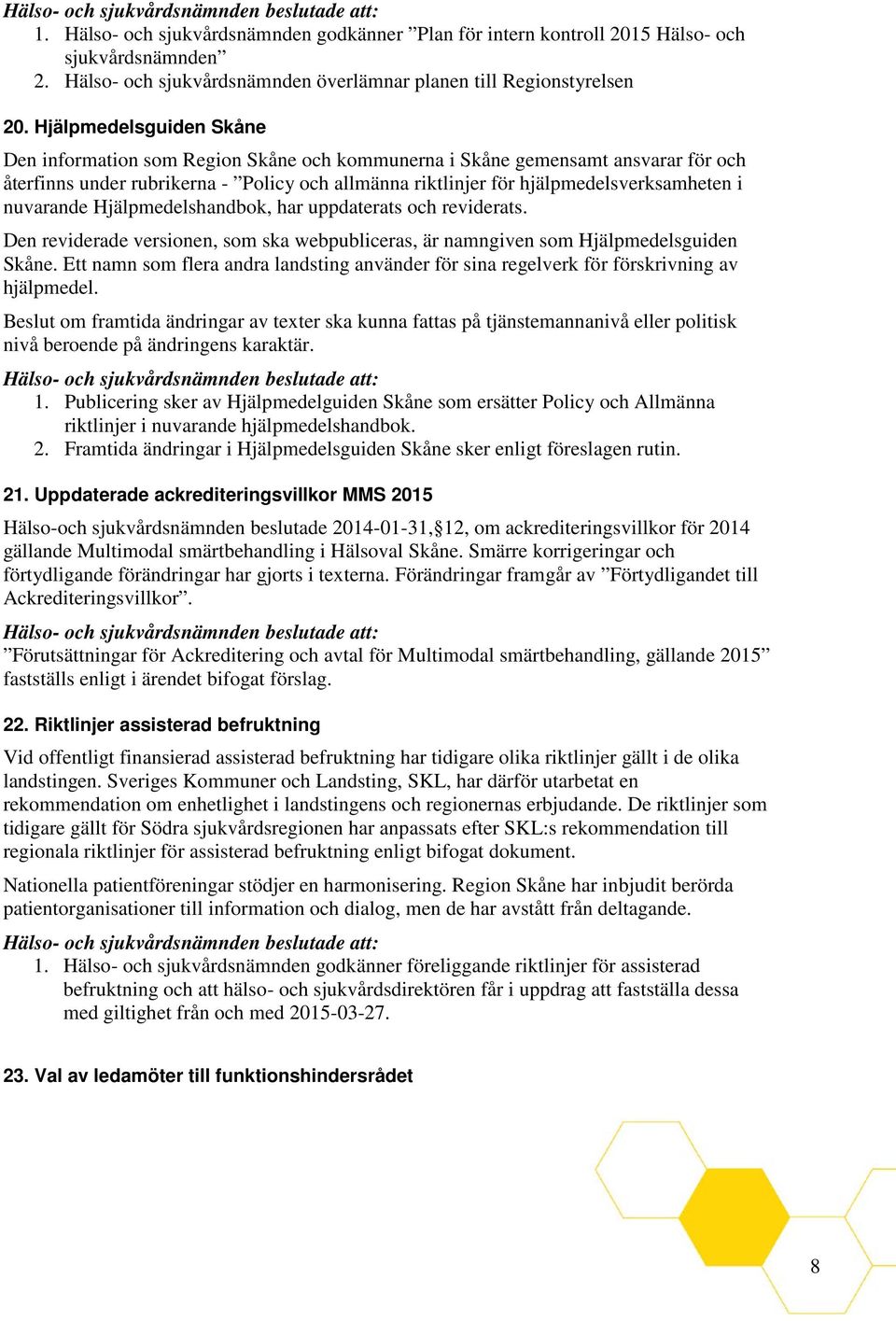 nuvarande Hjälpmedelshandbok, har uppdaterats och reviderats. Den reviderade versionen, som ska webpubliceras, är namngiven som Hjälpmedelsguiden Skåne.