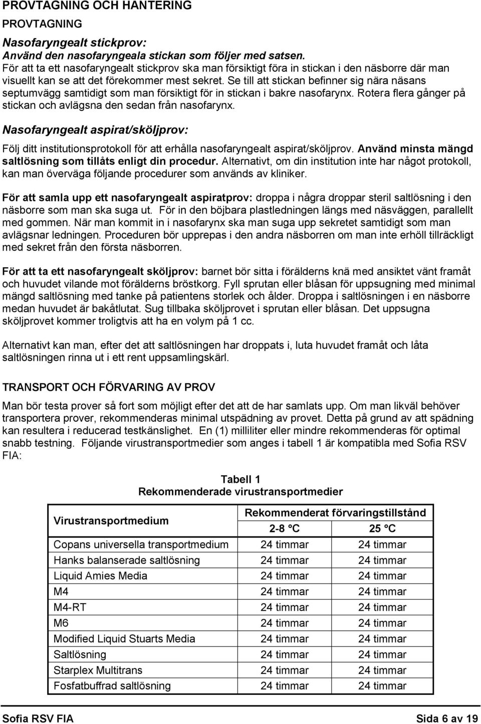 Se till att stickan befinner sig nära näsans septumvägg samtidigt som man försiktigt för in stickan i bakre nasofarynx. Rotera flera gånger på stickan och avlägsna den sedan från nasofarynx.