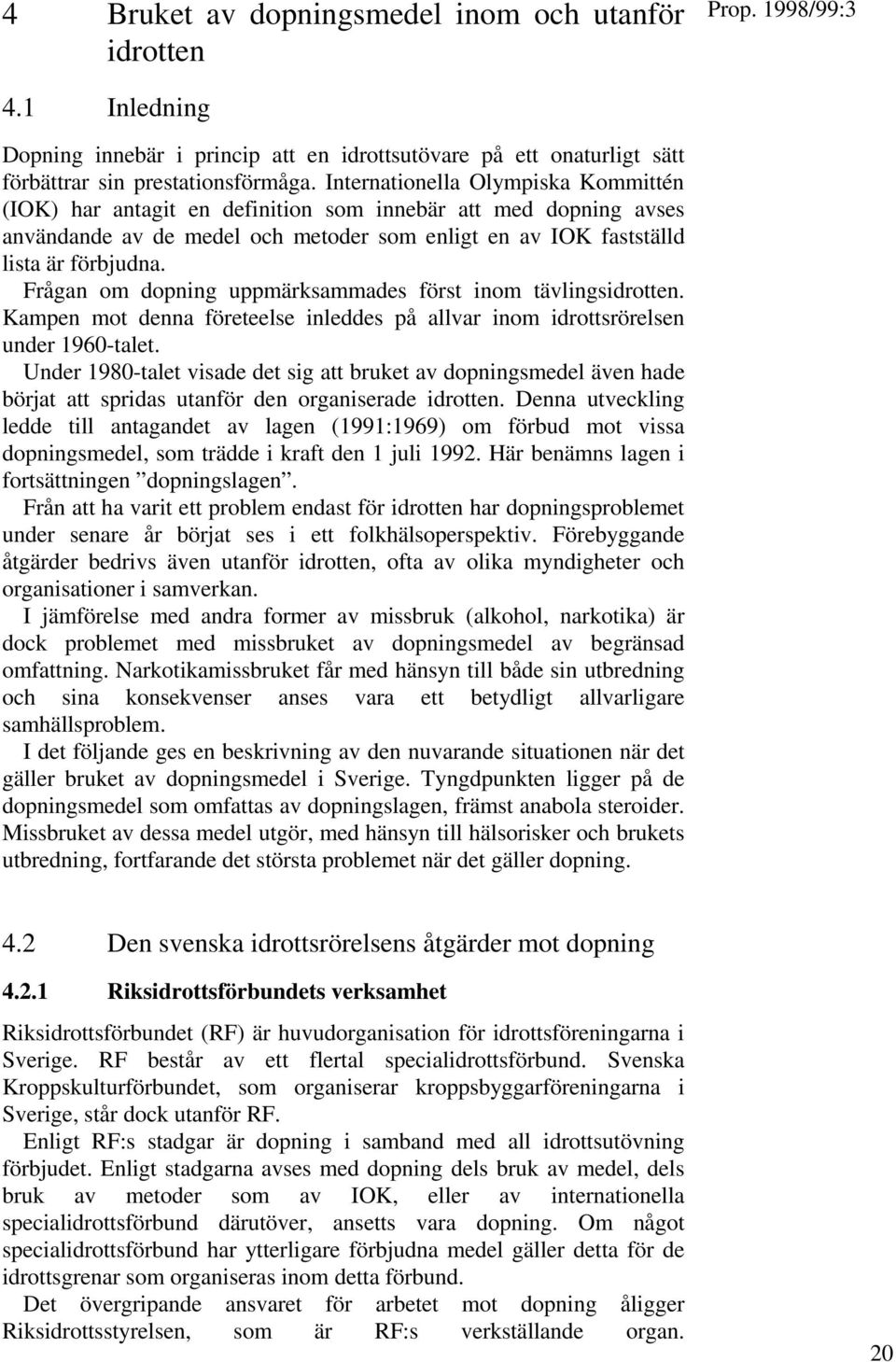 Frågan om dopning uppmärksammades först inom tävlingsidrotten. Kampen mot denna företeelse inleddes på allvar inom idrottsrörelsen under 1960-talet.