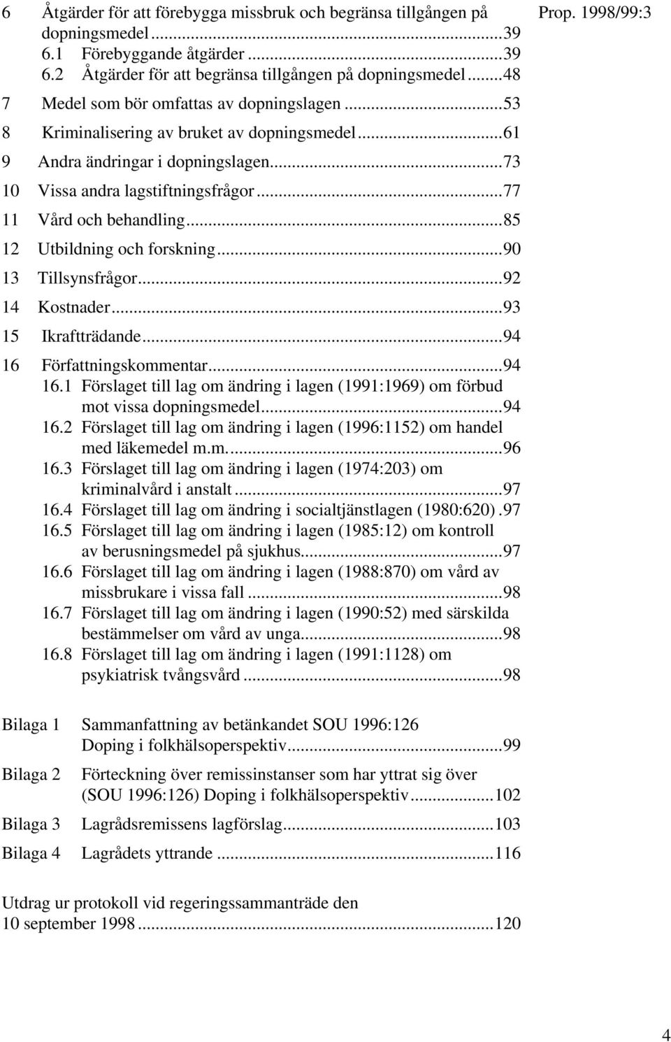 ..77 11 Vård och behandling...85 12 Utbildning och forskning...90 13 Tillsynsfrågor...92 14 Kostnader...93 15 Ikraftträdande...94 16 