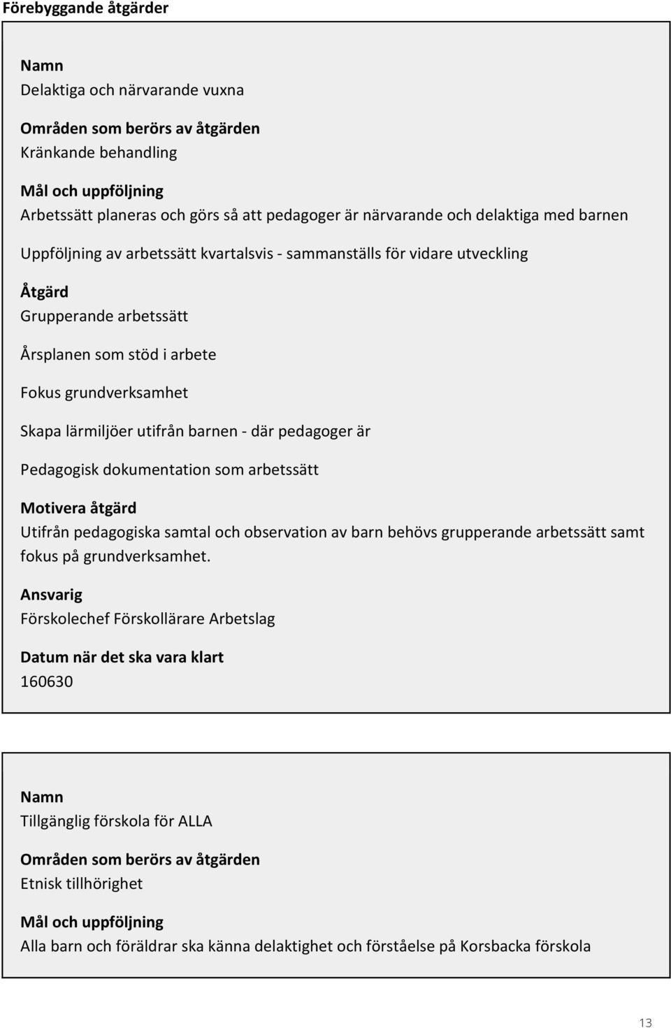 utifrån barnen - där pedagoger är Pedagogisk dokumentation som arbetssätt Motivera åtgärd Utifrån pedagogiska samtal och observation av barn behövs grupperande arbetssätt samt fokus på