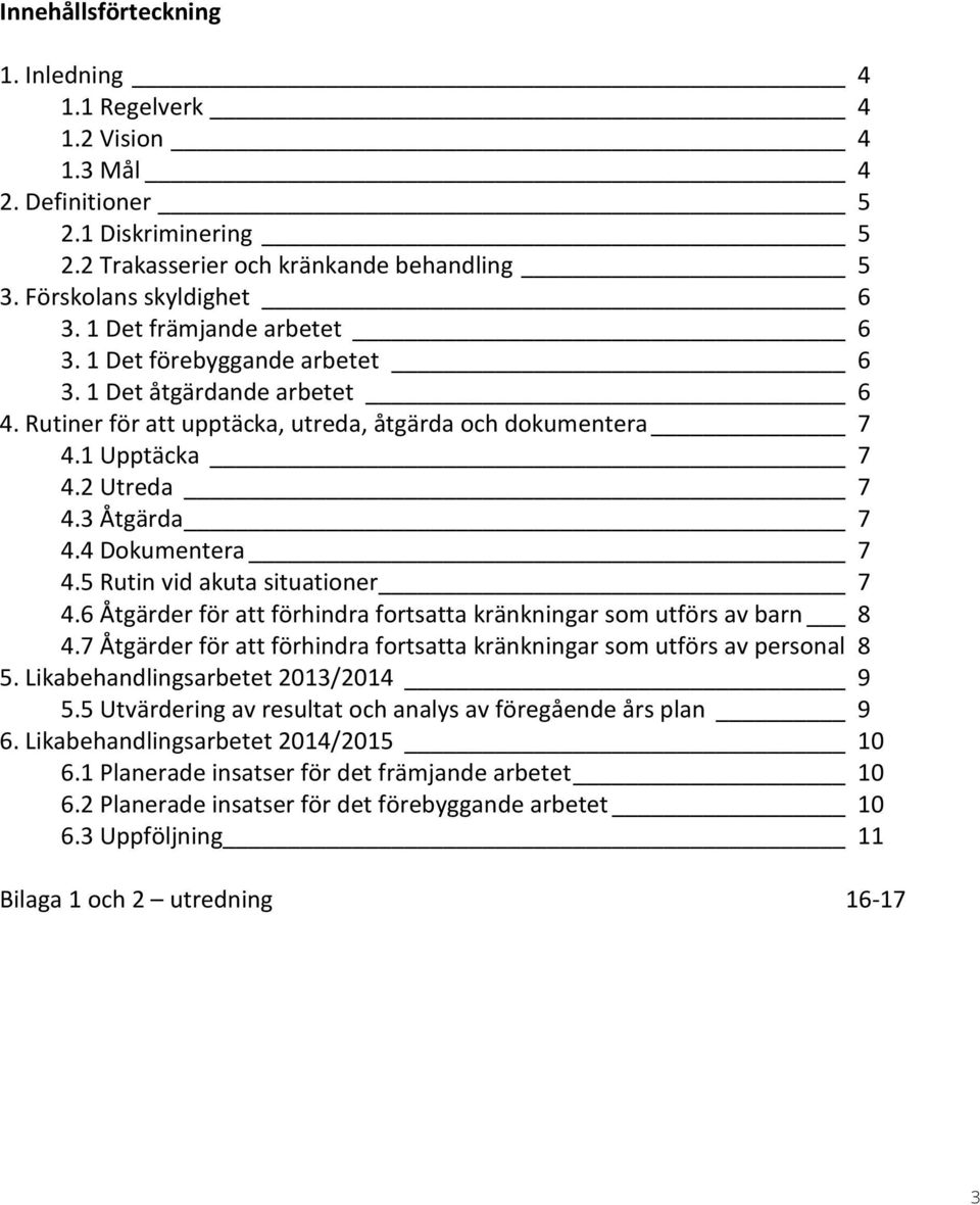 4 Dokumentera 7 4.5 Rutin vid akuta situationer 7 4.6 Åtgärder för att förhindra fortsatta kränkningar som utförs av barn 8 4.