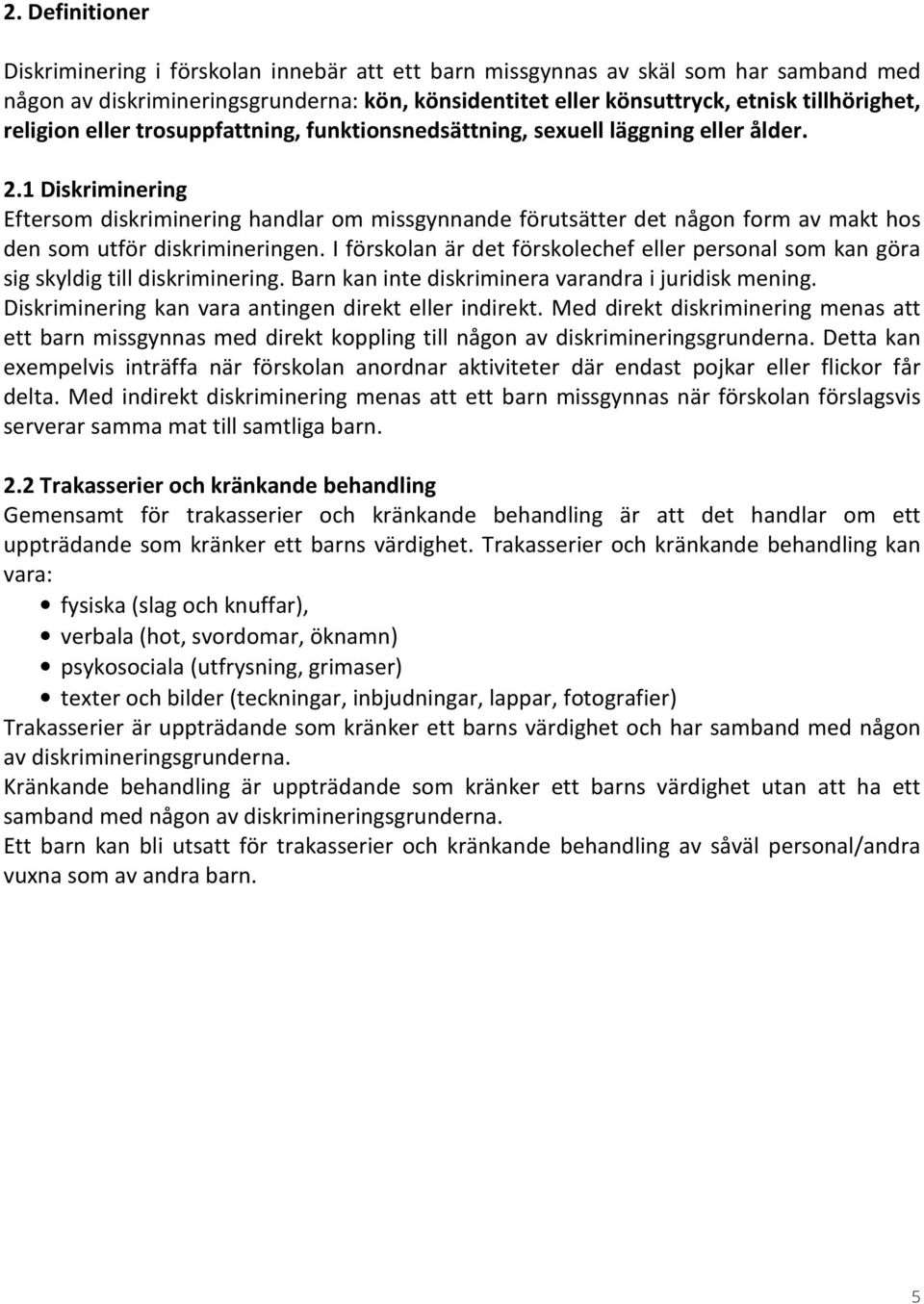 1 Diskriminering Eftersom diskriminering handlar om missgynnande förutsätter det någon form av makt hos den som utför diskrimineringen.