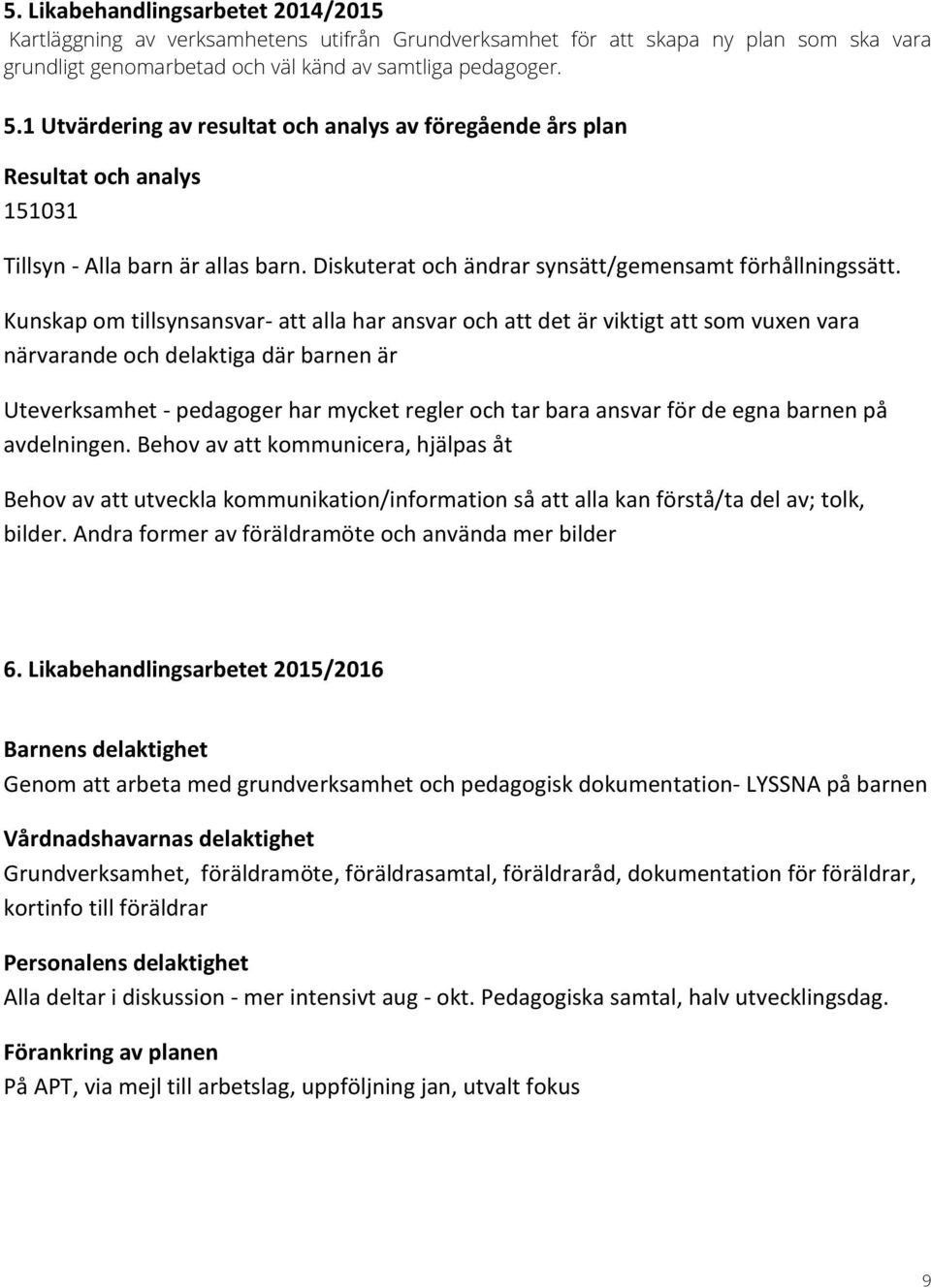 Kunskap om tillsynsansvar- att alla har ansvar och att det är viktigt att som vuxen vara närvarande och delaktiga där barnen är Uteverksamhet - pedagoger har mycket regler och tar bara ansvar för de