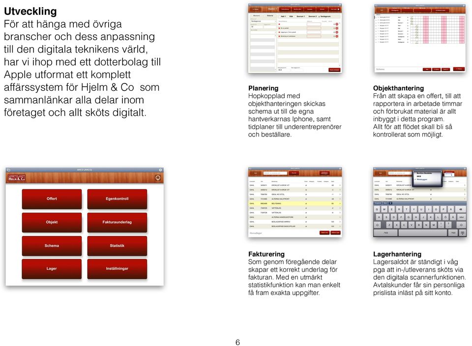 Planering Hopkopplad med objekthanteringen skickas schema ut till de egna hantverkarnas Iphone, samt tidplaner till underentreprenörer och beställare.