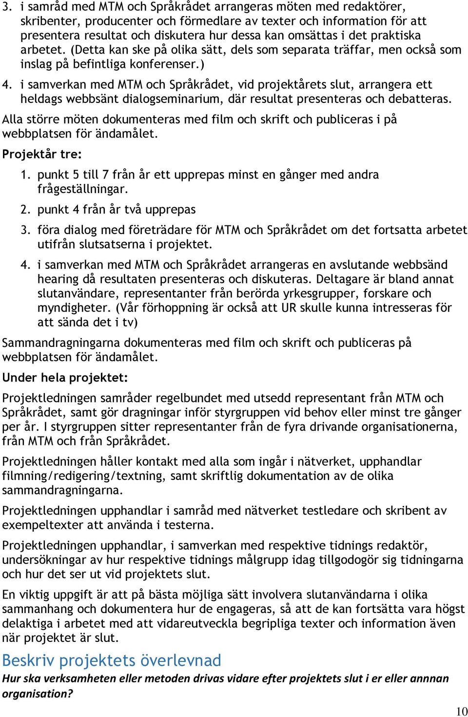 i samverkan med MTM och Språkrådet, vid projektårets slut, arrangera ett heldags webbsänt dialogseminarium, där resultat presenteras och debatteras.