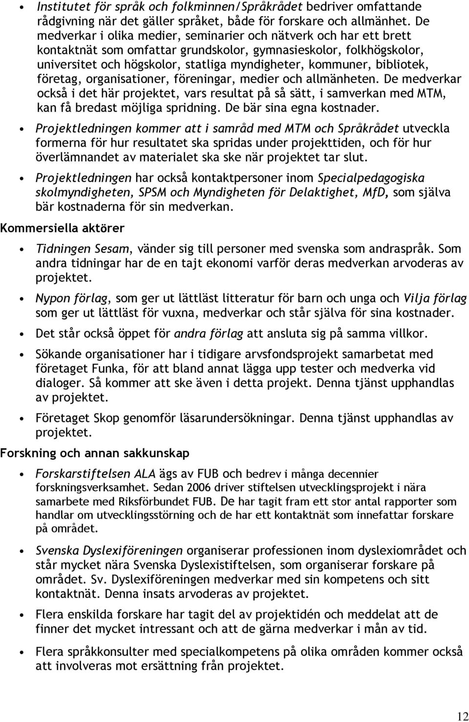 bibliotek, företag, organisationer, föreningar, medier och allmänheten. De medverkar också i det här projektet, vars resultat på så sätt, i samverkan med MTM, kan få bredast möjliga spridning.