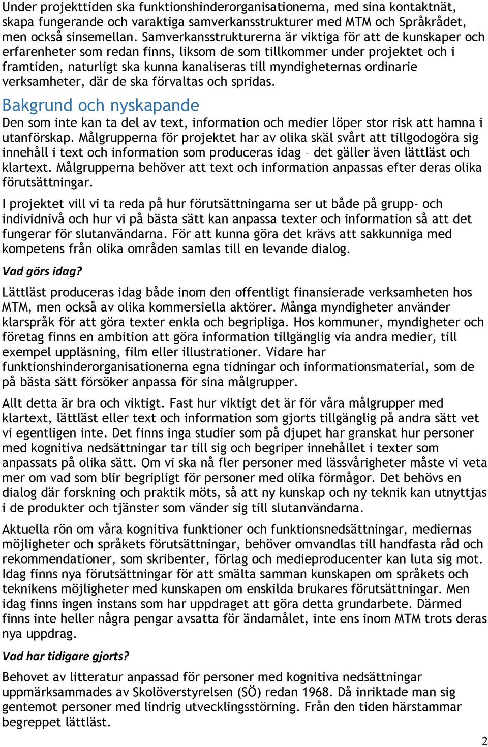 ordinarie verksamheter, där de ska förvaltas och spridas. Bakgrund och nyskapande Den som inte kan ta del av text, information och medier löper stor risk att hamna i utanförskap.