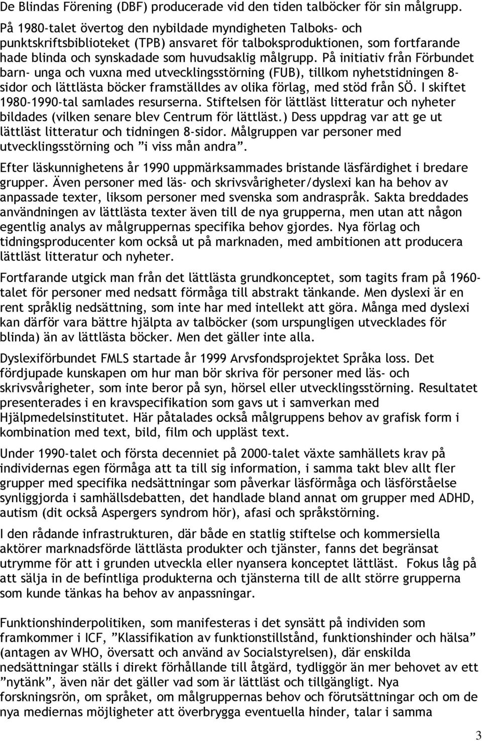 På initiativ från Förbundet barn- unga och vuxna med utvecklingsstörning (FUB), tillkom nyhetstidningen 8- sidor och lättlästa böcker framställdes av olika förlag, med stöd från SÖ.