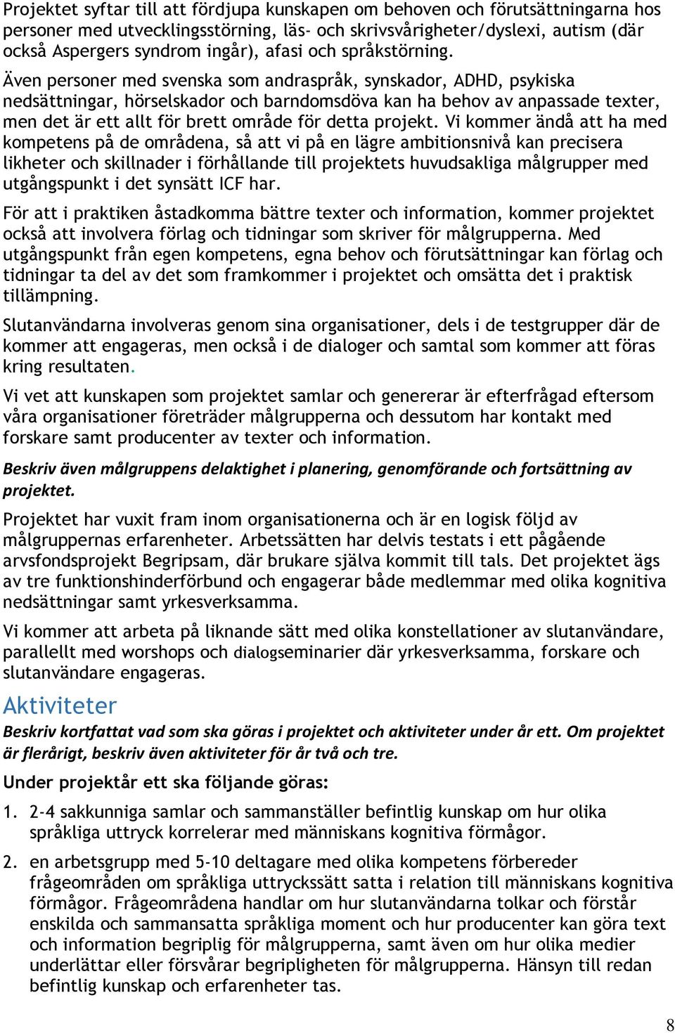 Även personer med svenska som andraspråk, synskador, ADHD, psykiska nedsättningar, hörselskador och barndomsdöva kan ha behov av anpassade texter, men det är ett allt för brett område för detta