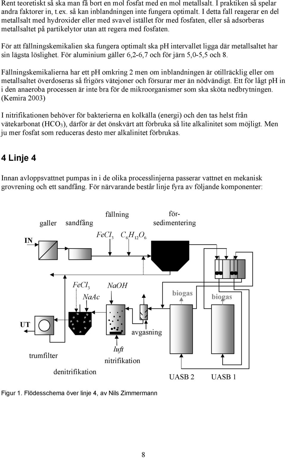 För att fällningskemikalien ska fungera optimalt ska ph intervallet ligga där metallsaltet har sin lägsta löslighet. För aluminium gäller 6,2-6,7 och för järn 5,0-5,5 och 8.