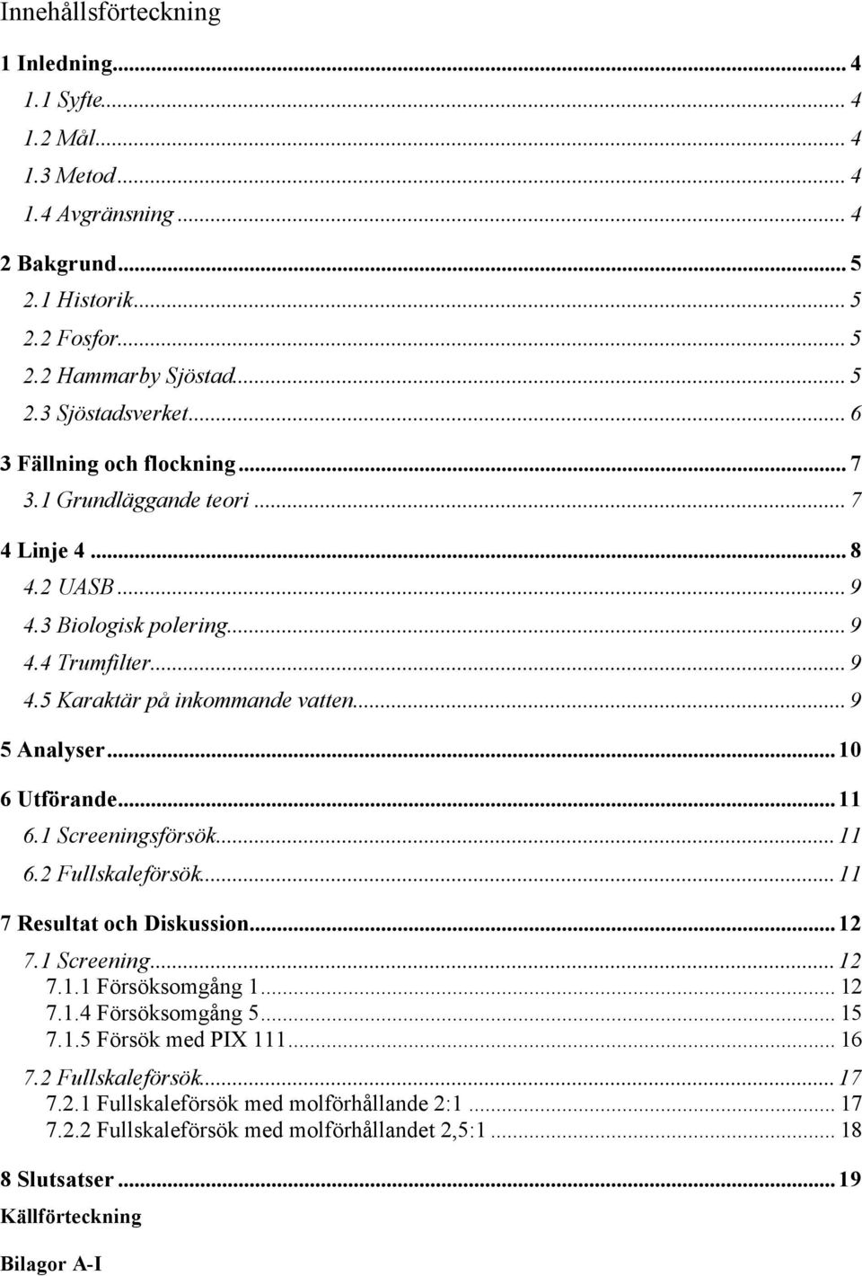 ..10 6 Utförande...11 6.1 Screeningsförsök...11 6.2 Fullskaleförsök...11 7 Resultat och Diskussion...12 7.1 Screening...12 7.1.1 Försöksomgång 1... 12 7.1.4 Försöksomgång 5... 15 7.1.5 Försök med PIX 111.