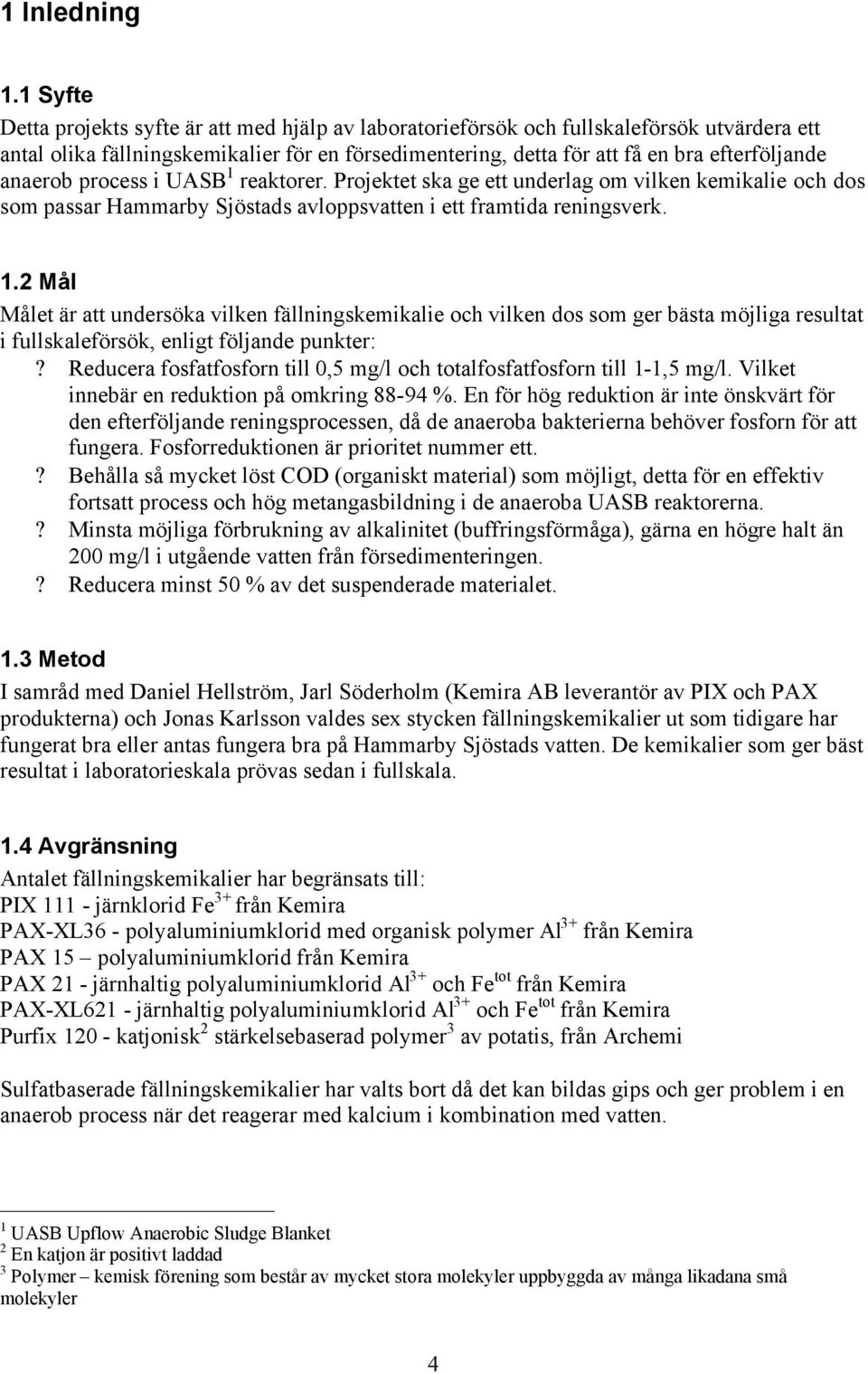 anaerob process i UASB 1 reaktorer. Projektet ska ge ett underlag om vilken kemikalie och dos som passar Hammarby Sjöstads avloppsvatten i ett framtida reningsverk. 1.2 Mål Målet är att undersöka vilken fällningskemikalie och vilken dos som ger bästa möjliga resultat i fullskaleförsök, enligt följande punkter:?