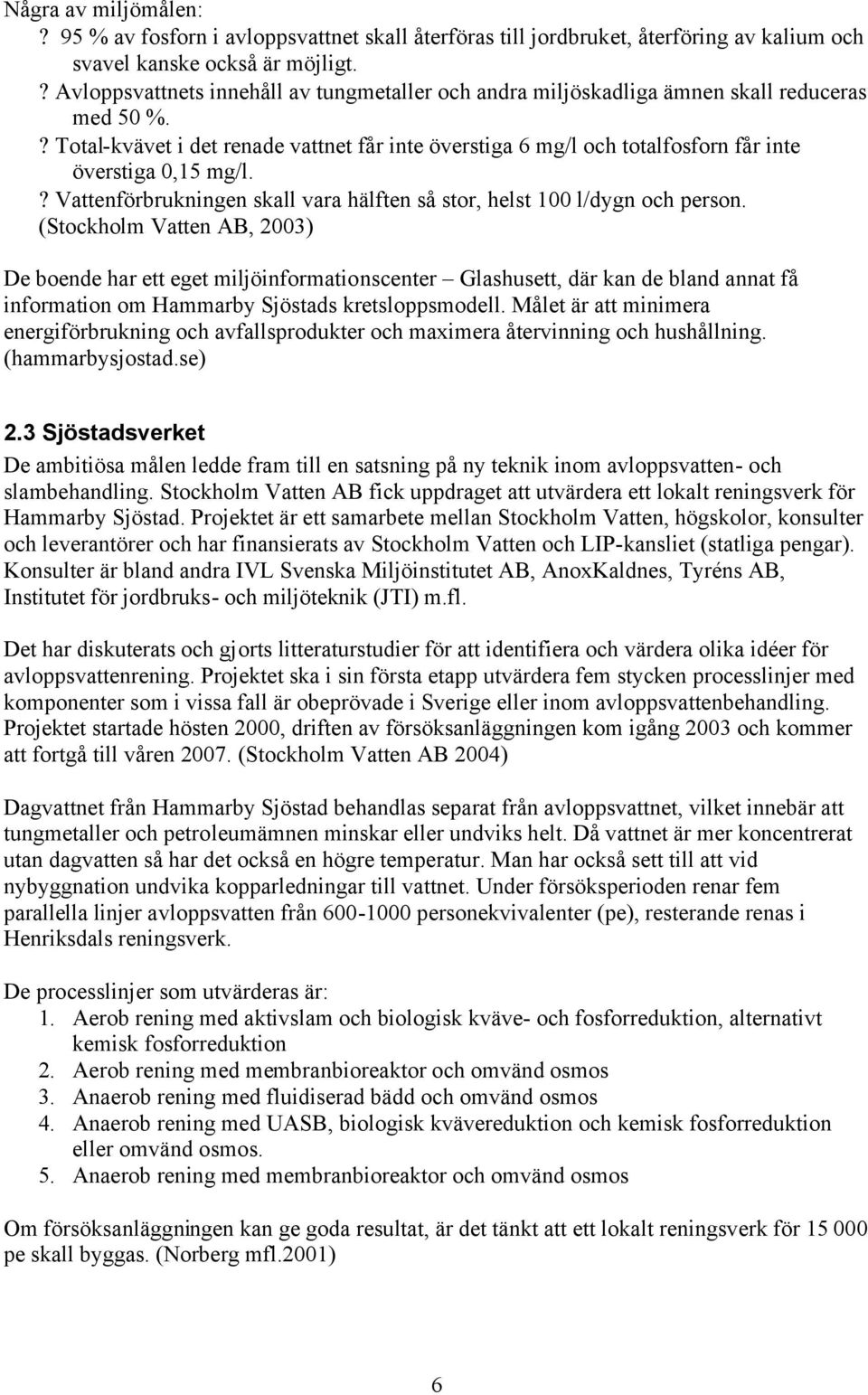 ? Total-kvävet i det renade vattnet får inte överstiga 6 mg/l och totalfosforn får inte överstiga 0,15 mg/l.? Vattenförbrukningen skall vara hälften så stor, helst 100 l/dygn och person.