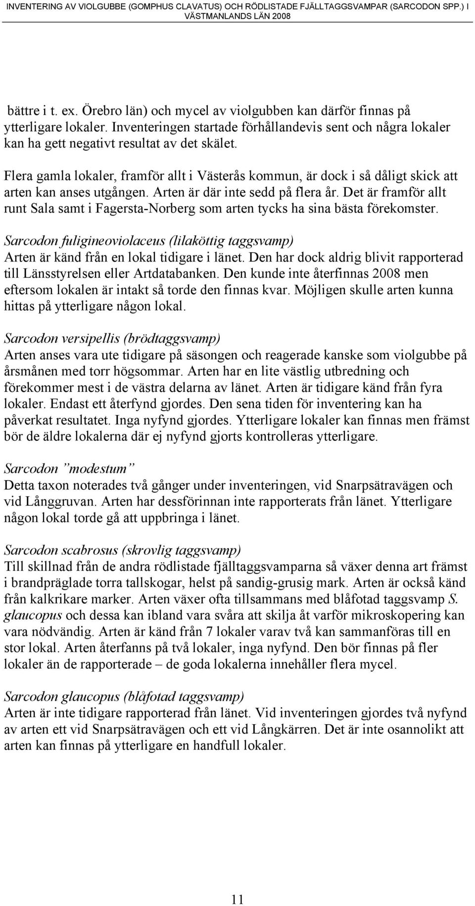 Det är framför allt runt Sala samt i Fagersta-Norberg som arten tycks ha sina bästa förekomster. Sarcodon fuligineoviolaceus (lilaköttig taggsvamp) Arten är känd från en lokal tidigare i länet.