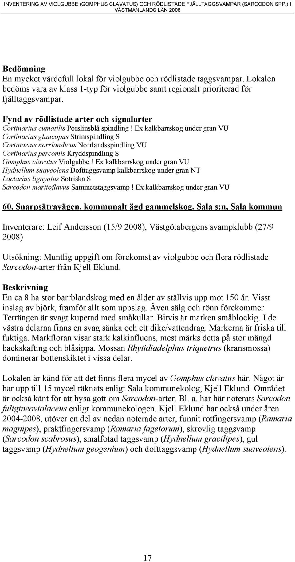 Ex kalkbarrskog under gran VU Cortinarius glaucopus Strimspindling S Cortinarius norrlandicus Norrlandsspindling VU Cortinarius percomis Kryddspindling S Gomphus clavatus Violgubbe!