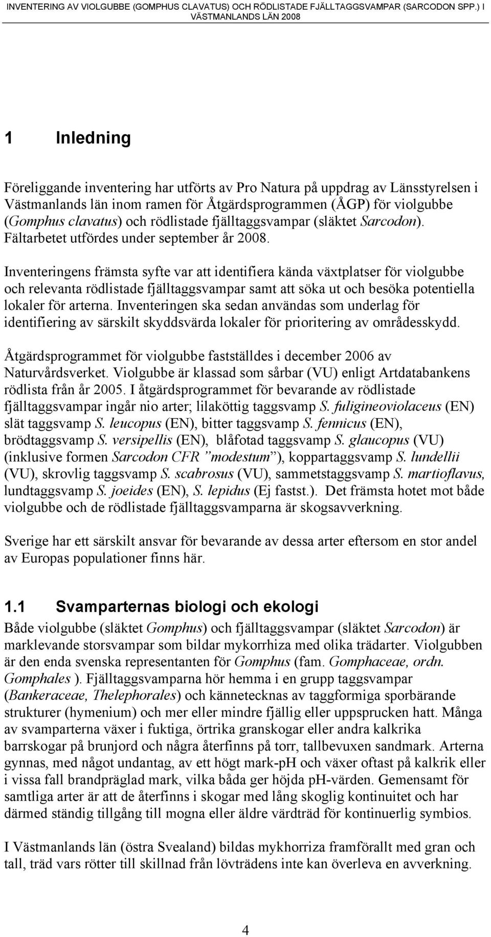 Inventeringens främsta syfte var att identifiera kända växtplatser för violgubbe och relevanta rödlistade fjälltaggsvampar samt att söka ut och besöka potentiella lokaler för arterna.