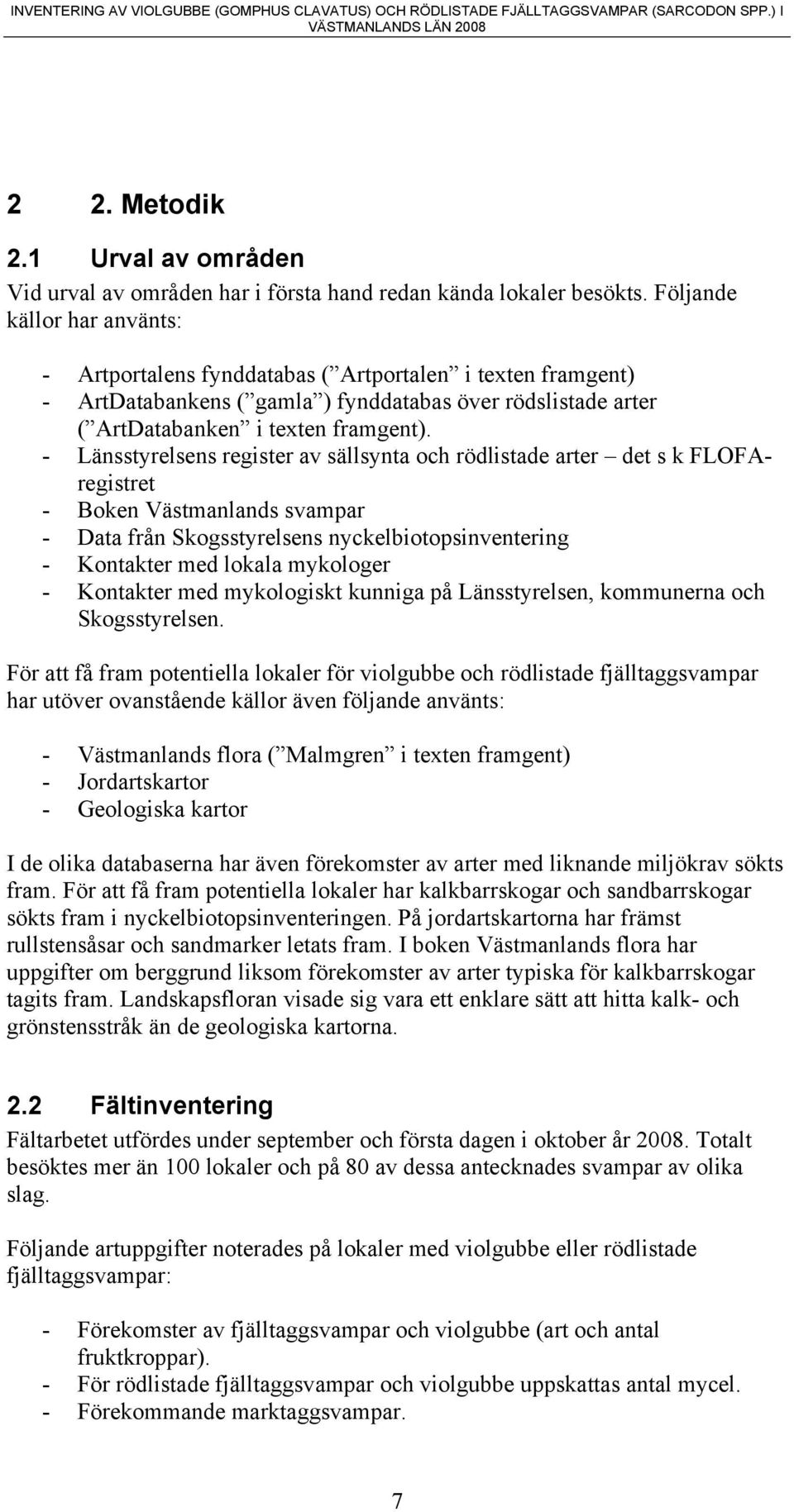 - Länsstyrelsens register av sällsynta och rödlistade arter det s k FLOFAregistret - Boken Västmanlands svampar - Data från Skogsstyrelsens nyckelbiotopsinventering - Kontakter med lokala mykologer -