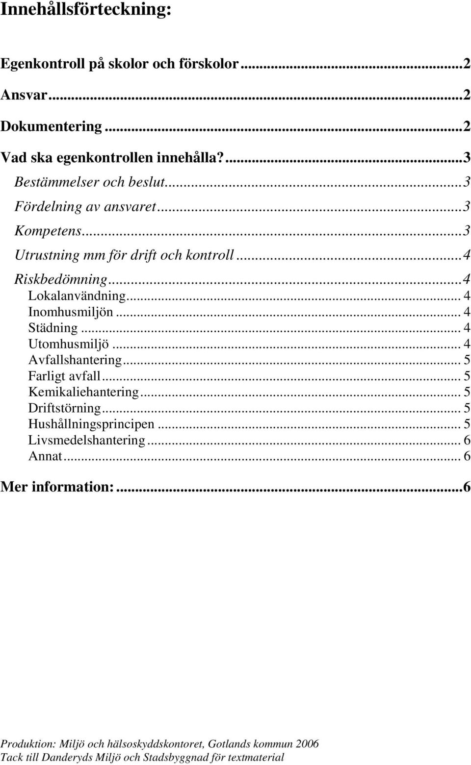 .. 4 Utomhusmiljö... 4 Avfallshantering... 5 Farligt avfall... 5 Kemikaliehantering... 5 Driftstörning... 5 Hushållningsprincipen... 5 Livsmedelshantering.