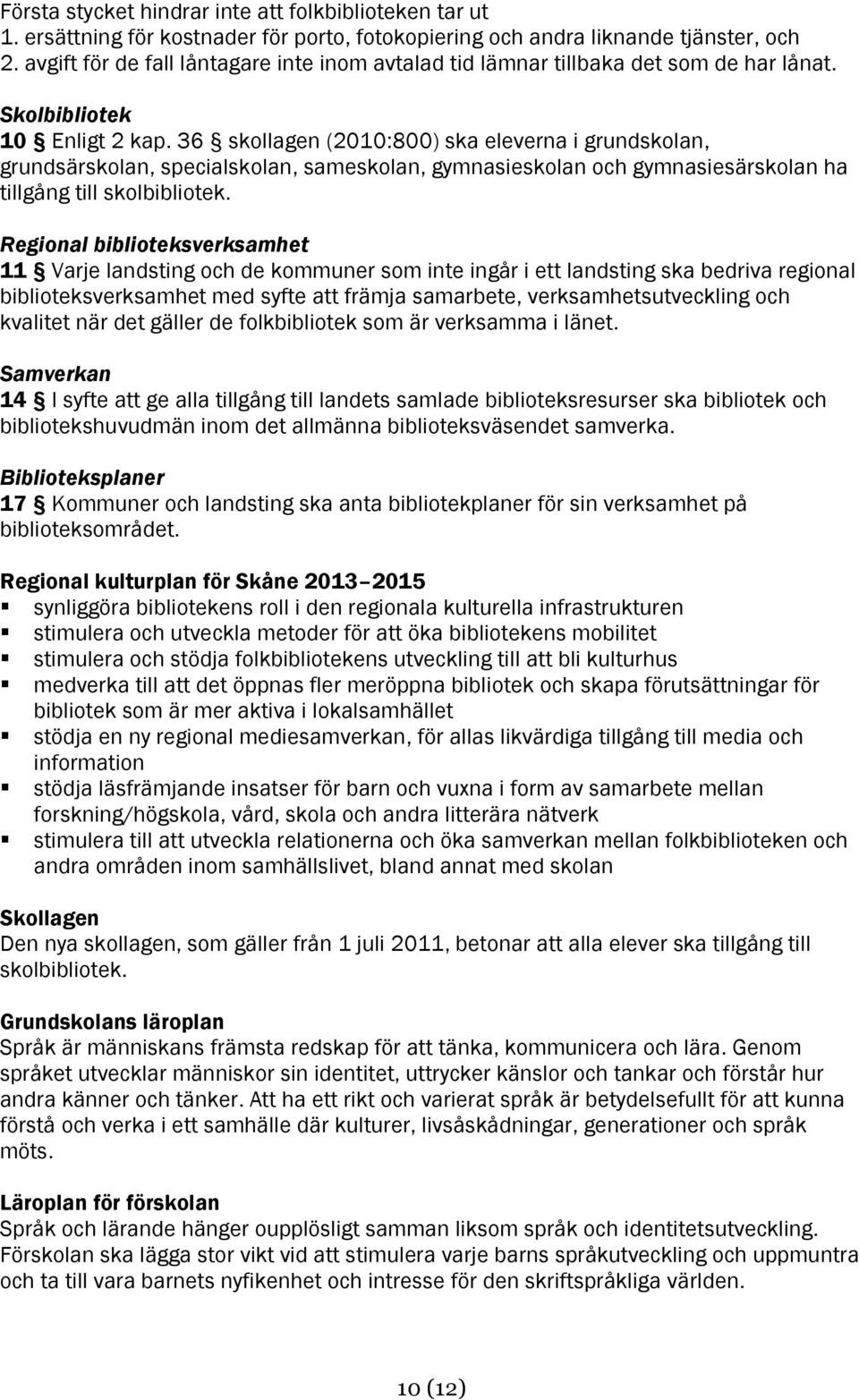 36 skollagen (2010:800) ska eleverna i grundskolan, grundsärskolan, specialskolan, sameskolan, gymnasieskolan och gymnasiesärskolan ha tillgång till skolbibliotek.