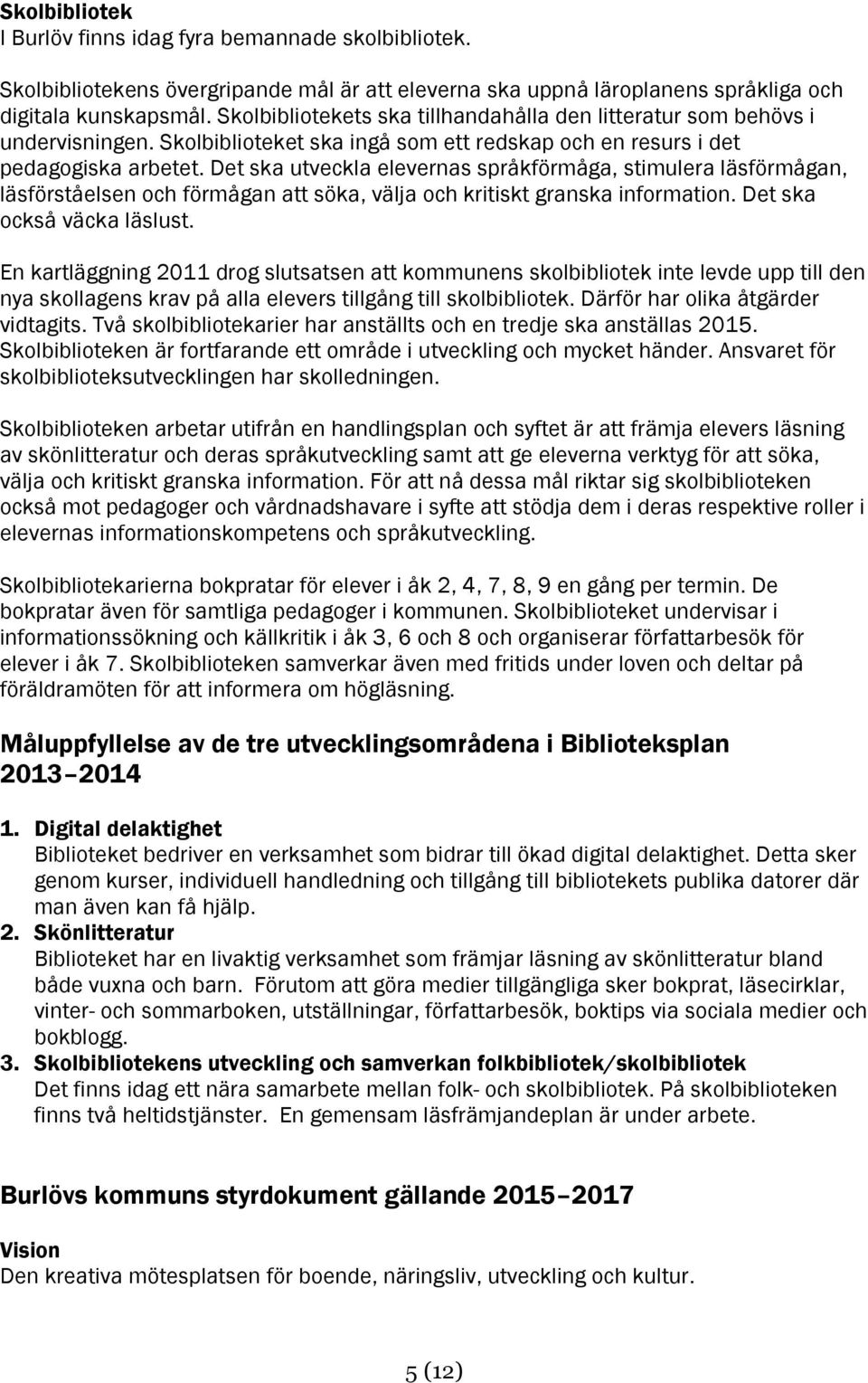 Det ska utveckla elevernas språkförmåga, stimulera läsförmågan, läsförståelsen och förmågan att söka, välja och kritiskt granska information. Det ska också väcka läslust.