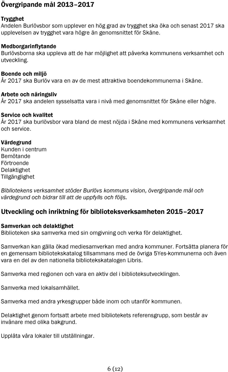 Boende och miljö År 2017 ska Burlöv vara en av de mest attraktiva boendekommunerna i Skåne. Arbete och näringsliv År 2017 ska andelen sysselsatta vara i nivå med genomsnittet för Skåne eller högre.