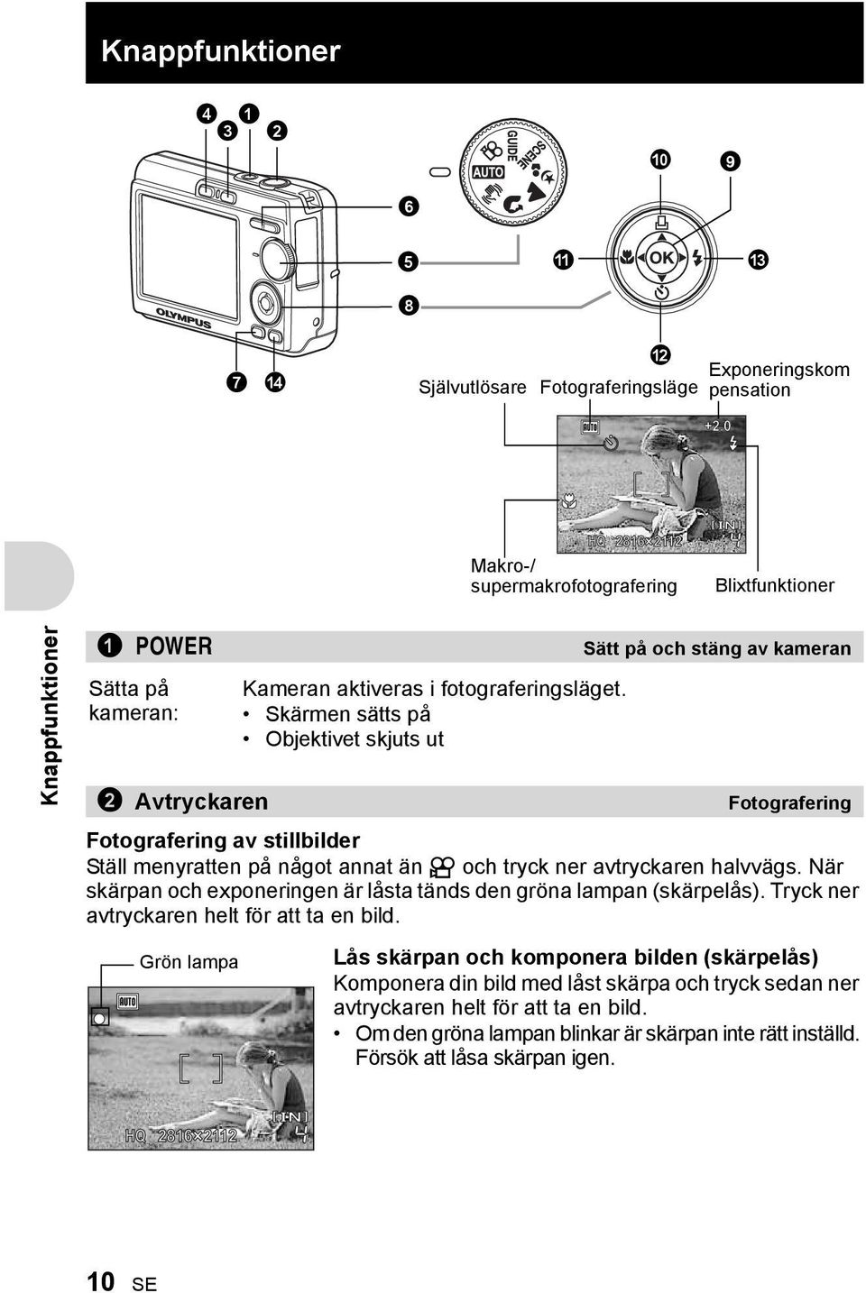 Skärmen sätts på Objektivet skjuts ut 2 Avtryckaren Fotografering Fotografering av stillbilder Ställ menyratten på något annat än n och tryck ner avtryckaren halvvägs.