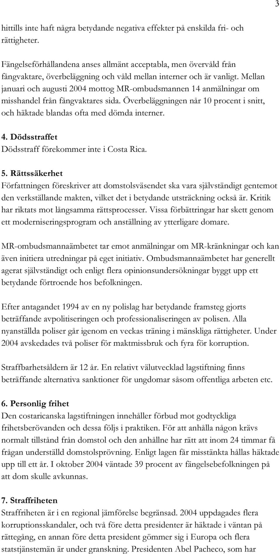 Mellan januari och augusti 2004 mottog MR-ombudsmannen 14 anmälningar om misshandel från fångvaktares sida. Överbeläggningen når 10 procent i snitt, och häktade blandas ofta med dömda interner. 4.