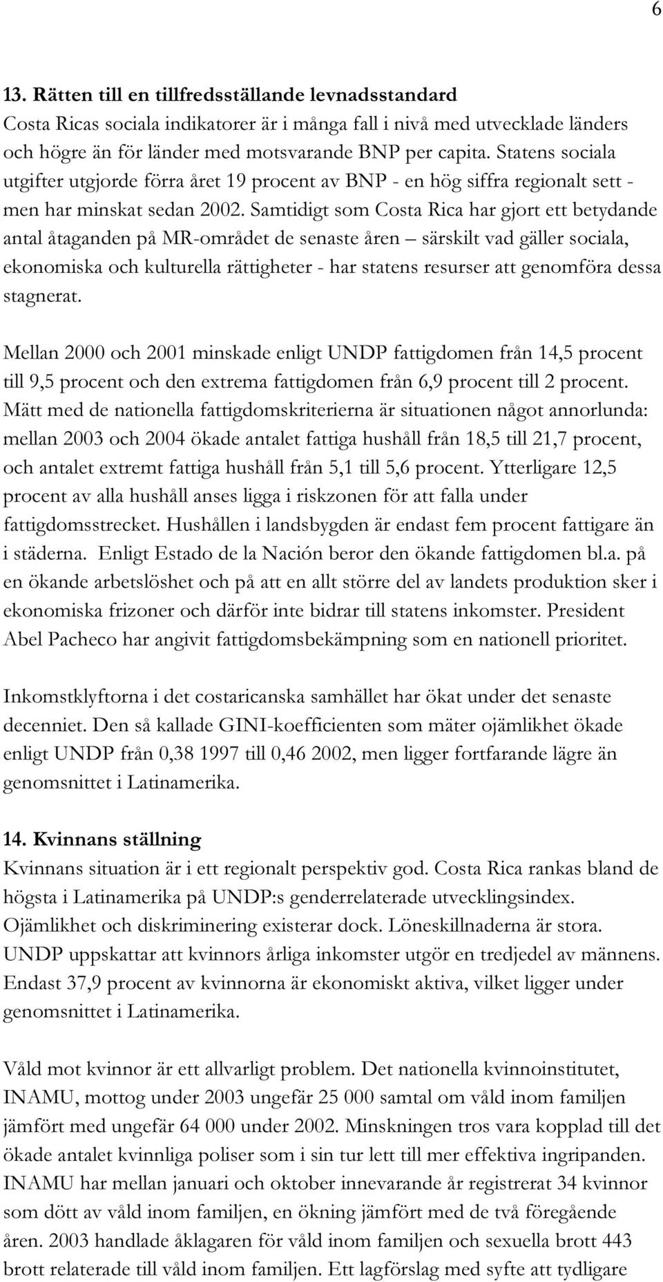 Samtidigt som Costa Rica har gjort ett betydande antal åtaganden på MR-området de senaste åren särskilt vad gäller sociala, ekonomiska och kulturella rättigheter - har statens resurser att genomföra