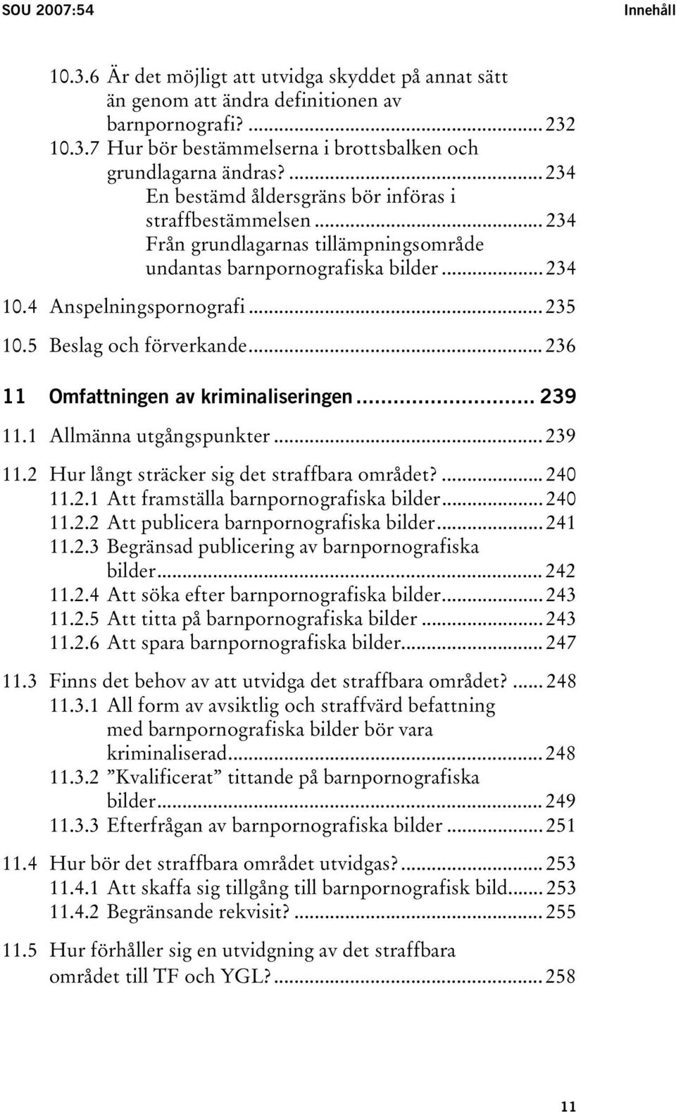 5 Beslag och förverkande... 236 11 Omfattningen av kriminaliseringen... 239 11.1 Allmänna utgångspunkter... 239 11.2 Hur långt sträcker sig det straffbara området?... 240 11.2.1 Att framställa barnpornografiska bilder.