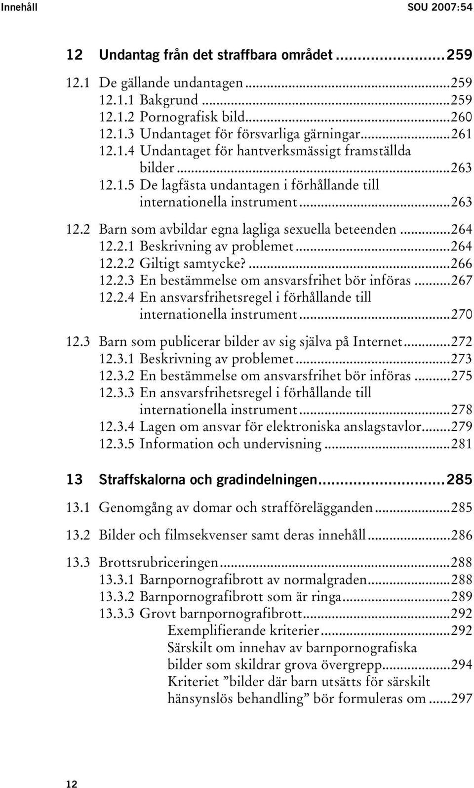 ..264 12.2.1 Beskrivning av problemet...264 12.2.2 Giltigt samtycke?...266 12.2.3 En bestämmelse om ansvarsfrihet bör införas...267 12.2.4 En ansvarsfrihetsregel i förhållande till internationella instrument.