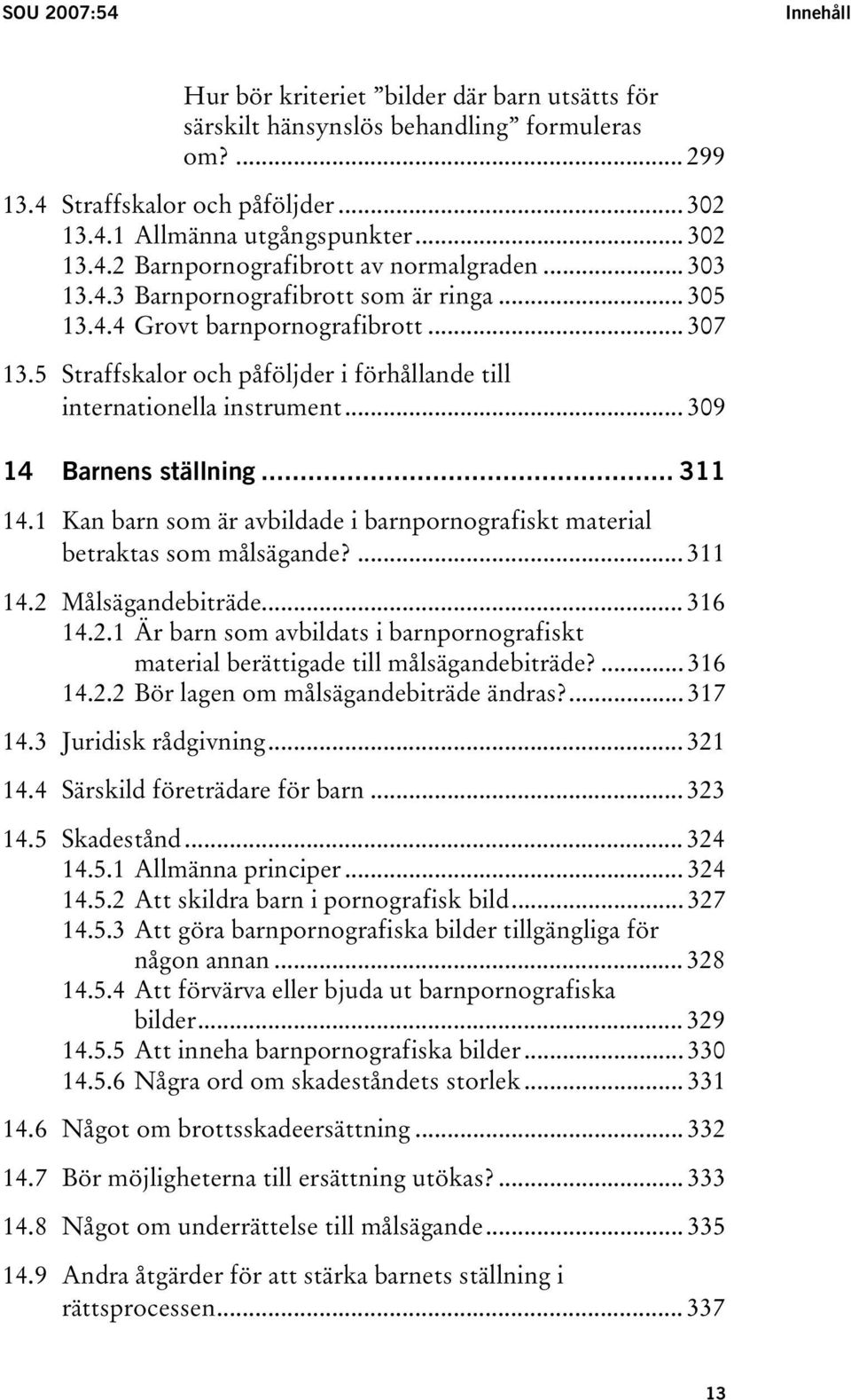 .. 311 14.1 Kan barn som är avbildade i barnpornografiskt material betraktas som målsägande?... 311 14.2 Målsägandebiträde... 316 14.2.1 Är barn som avbildats i barnpornografiskt material berättigade till målsägandebiträde?