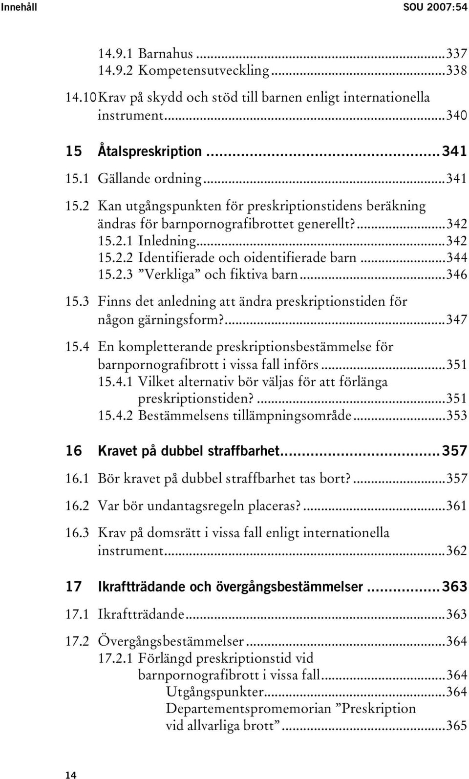 ..344 15.2.3 Verkliga och fiktiva barn...346 15.3 Finns det anledning att ändra preskriptionstiden för någon gärningsform?...347 15.