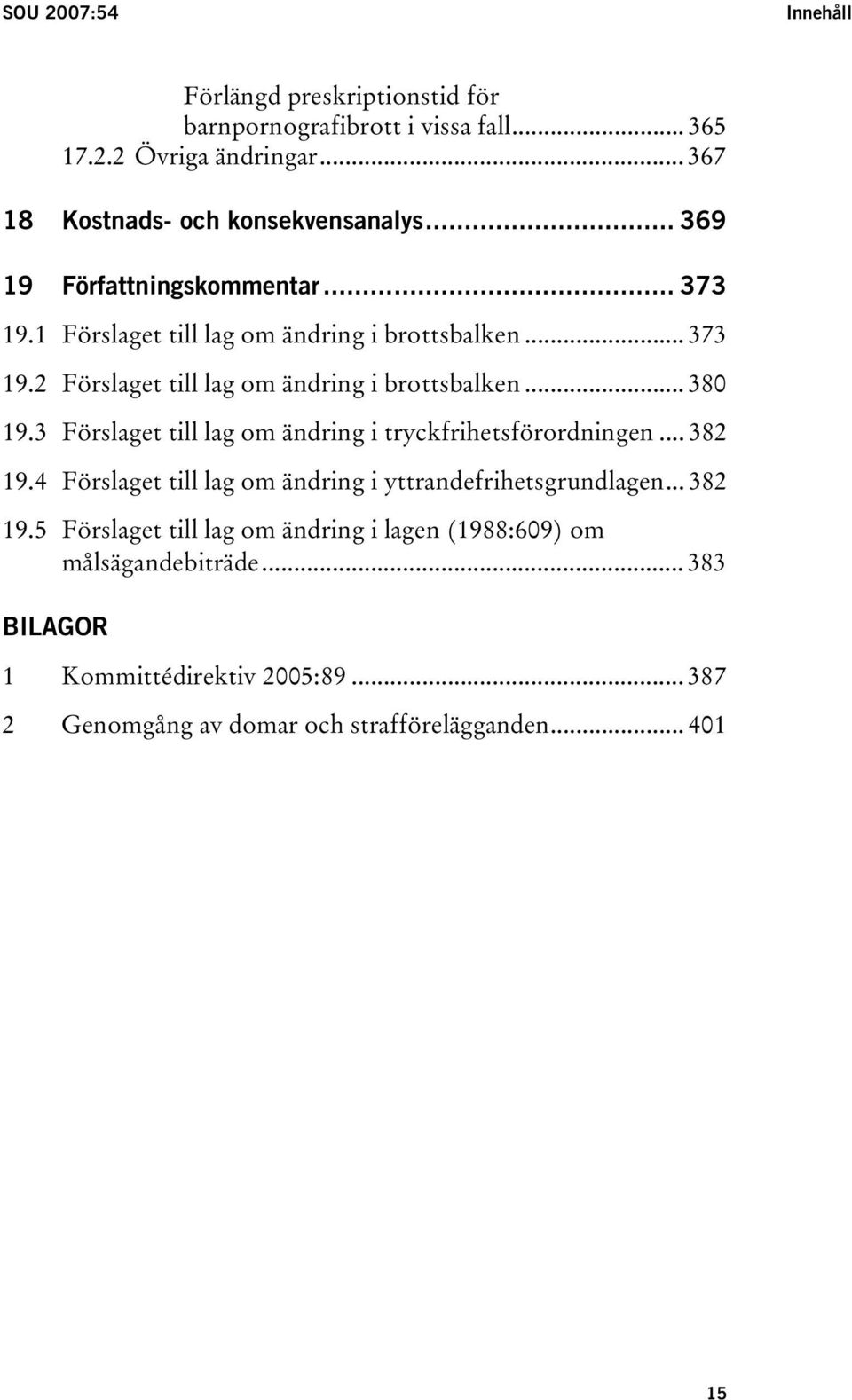 3 Förslaget till lag om ändring i tryckfrihetsförordningen... 382 19.4 Förslaget till lag om ändring i yttrandefrihetsgrundlagen... 382 19.5 Förslaget till lag om ändring i lagen (1988:609) om målsägandebiträde.