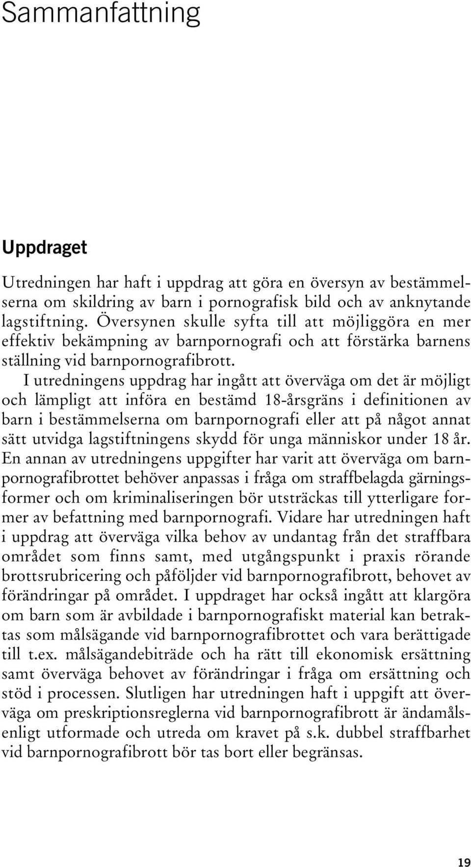 I utredningens uppdrag har ingått att överväga om det är möjligt och lämpligt att införa en bestämd 18-årsgräns i definitionen av barn i bestämmelserna om barnpornografi eller att på något annat sätt