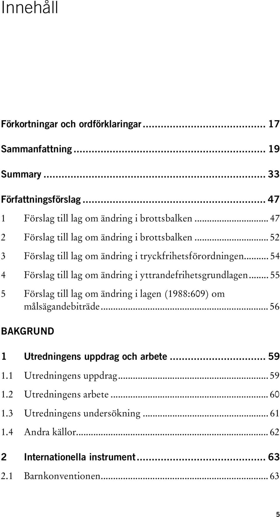 .. 54 4 Förslag till lag om ändring i yttrandefrihetsgrundlagen... 55 5 Förslag till lag om ändring i lagen (1988:609) om målsägandebiträde.