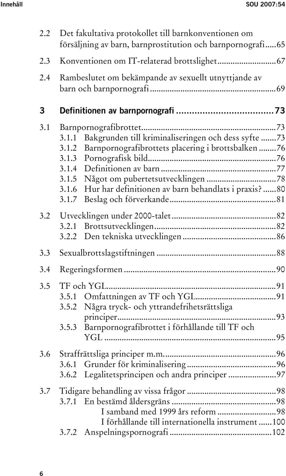 ..73 3.1.2 Barnpornografibrottets placering i brottsbalken...76 3.1.3 Pornografisk bild...76 3.1.4 Definitionen av barn...77 3.1.5 Något om pubertetsutvecklingen...78 3.1.6 Hur har definitionen av barn behandlats i praxis?