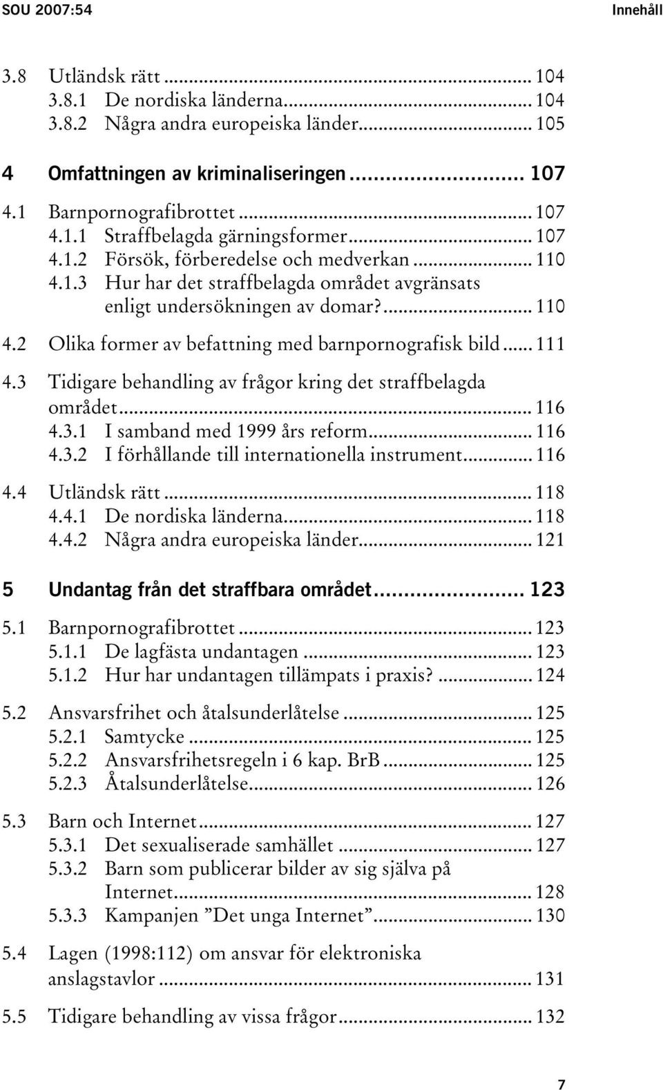 .. 111 4.3 Tidigare behandling av frågor kring det straffbelagda området... 116 4.3.1 I samband med 1999 års reform... 116 4.3.2 I förhållande till internationella instrument... 116 4.4 Utländsk rätt.