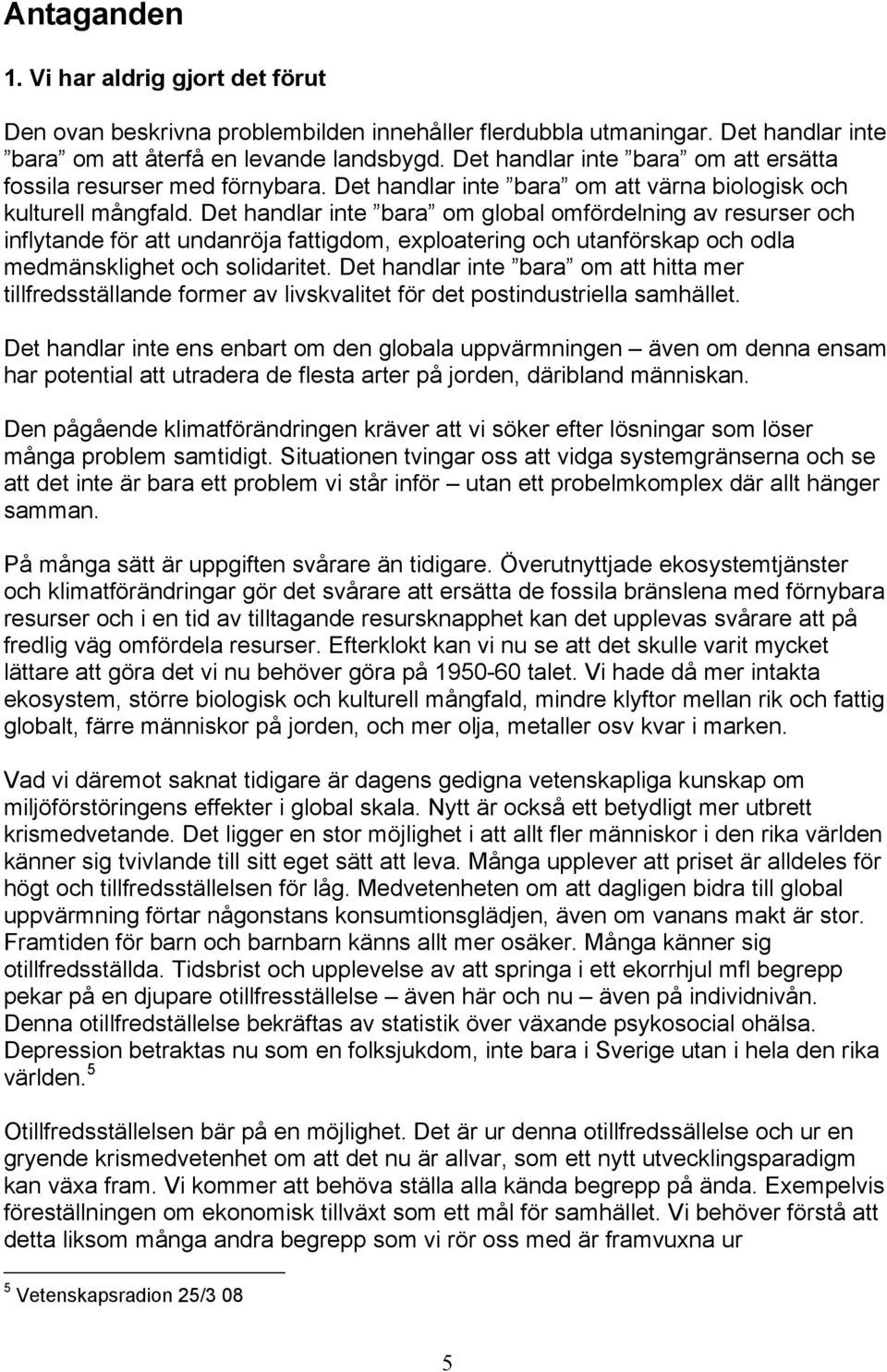 Det handlar inte bara om global omfördelning av resurser och inflytande för att undanröja fattigdom, exploatering och utanförskap och odla medmänsklighet och solidaritet.